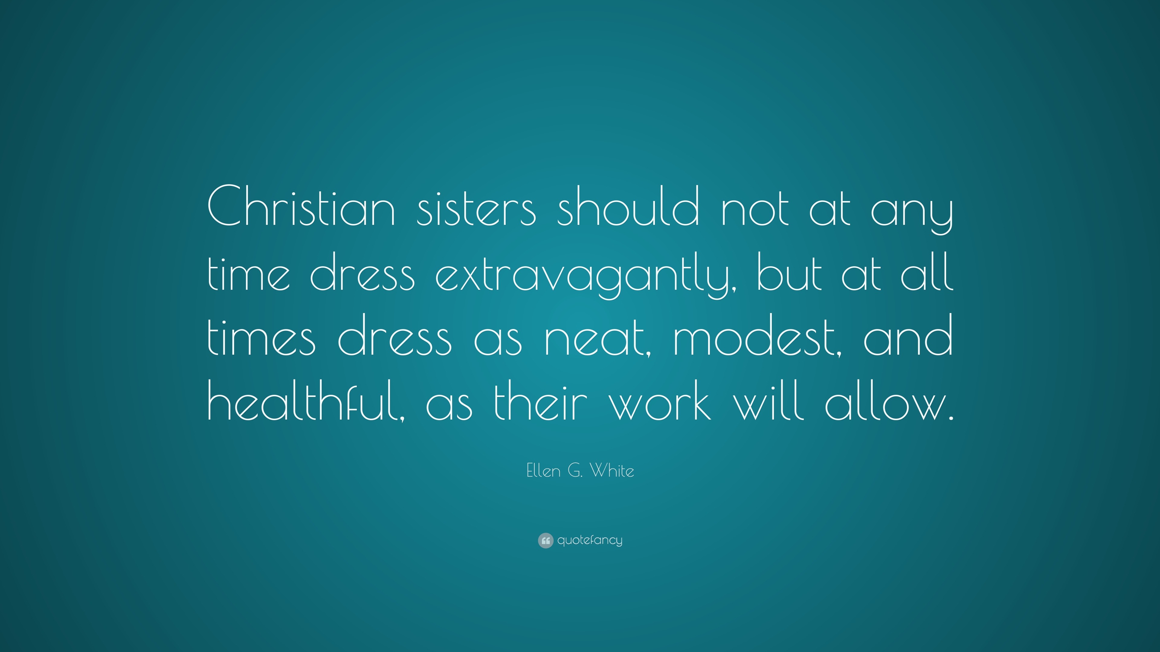 Ellen G White Quote Christian Sisters Should Not At Any Time Dress Extravagantly But At All Times Dress As Neat Modest And Healthful As