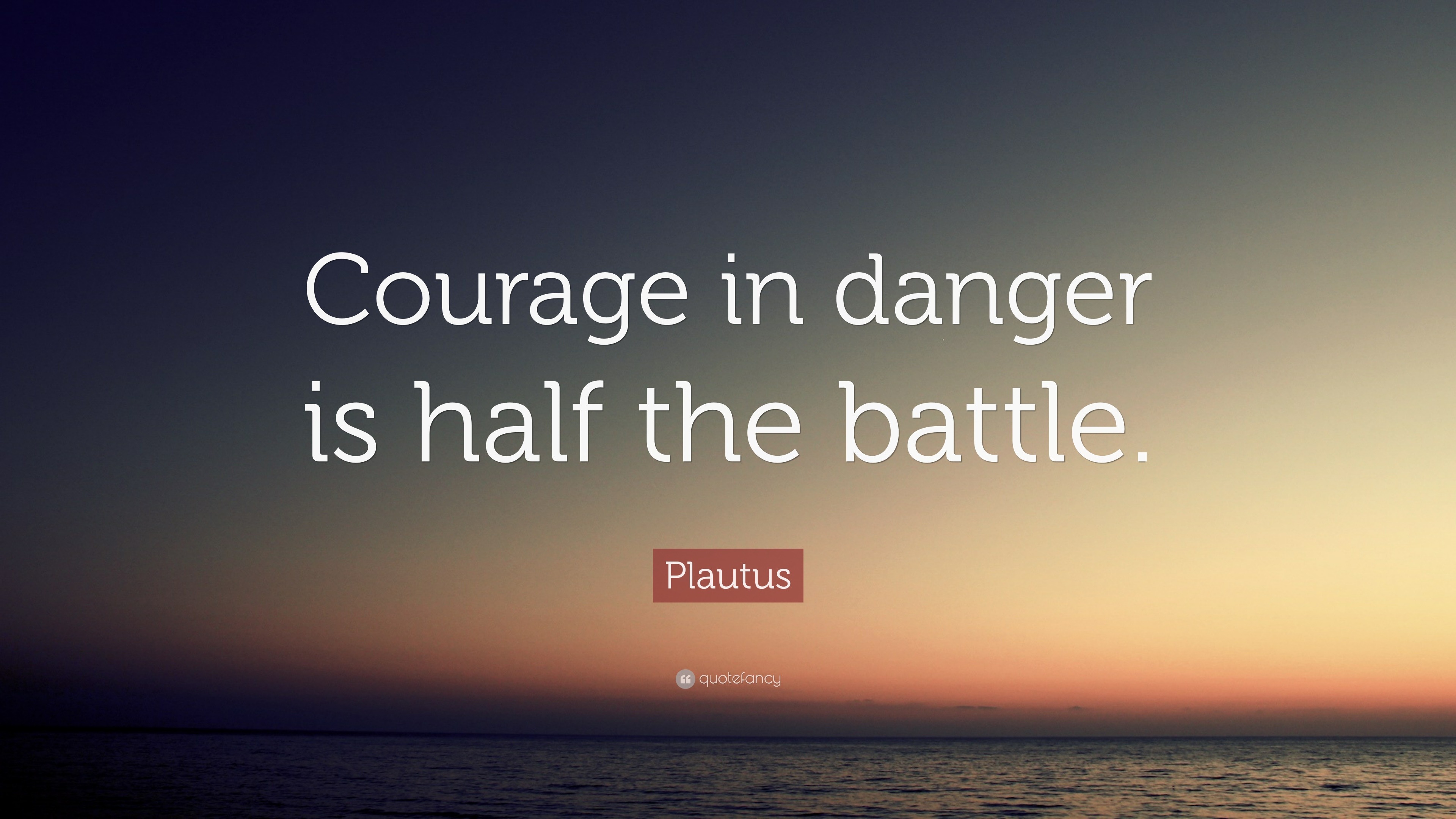 Plautus Quote: “Courage in danger is half the battle.”