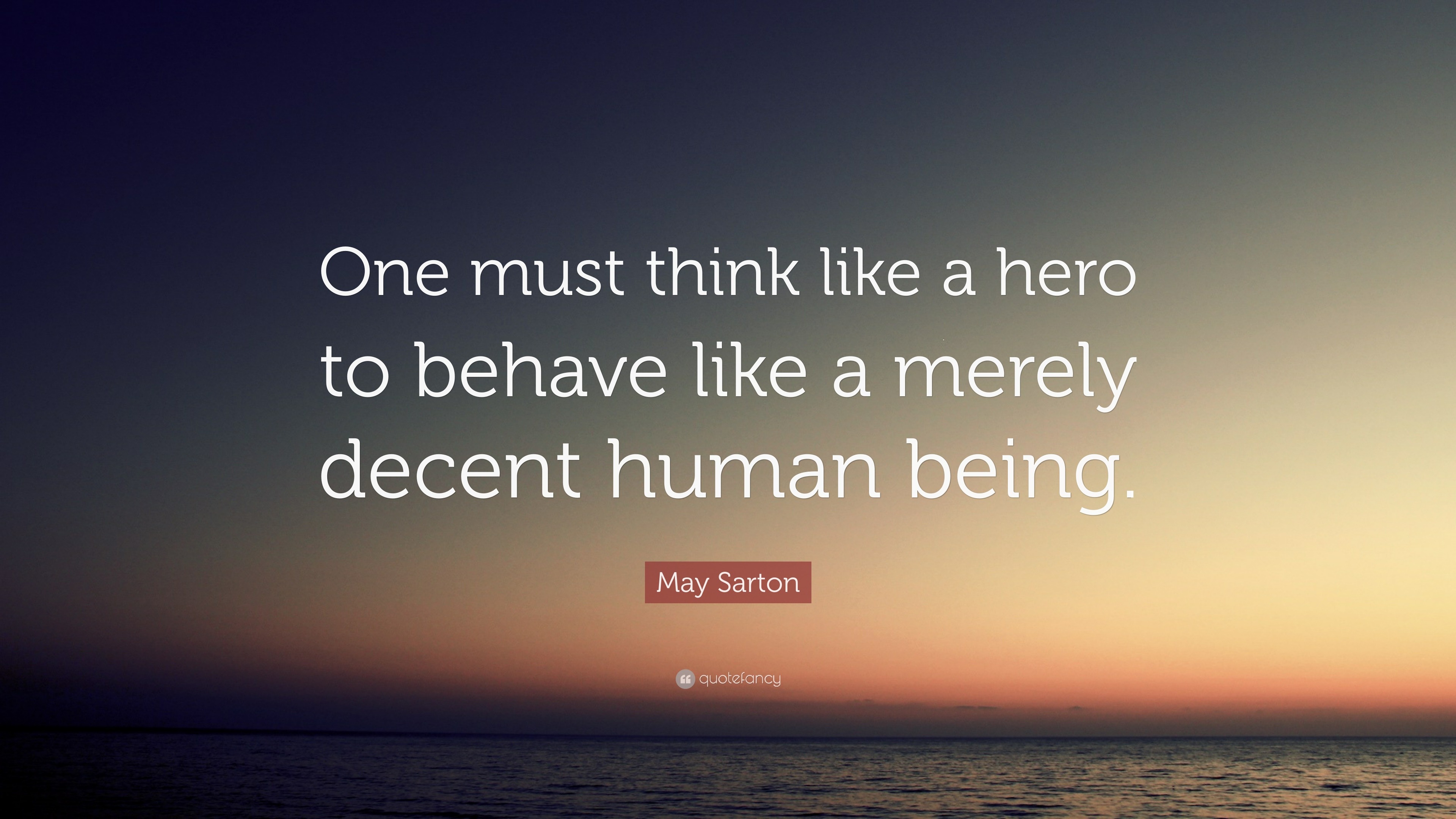 May Sarton Quote: “One must think like a hero to behave like a merely ...