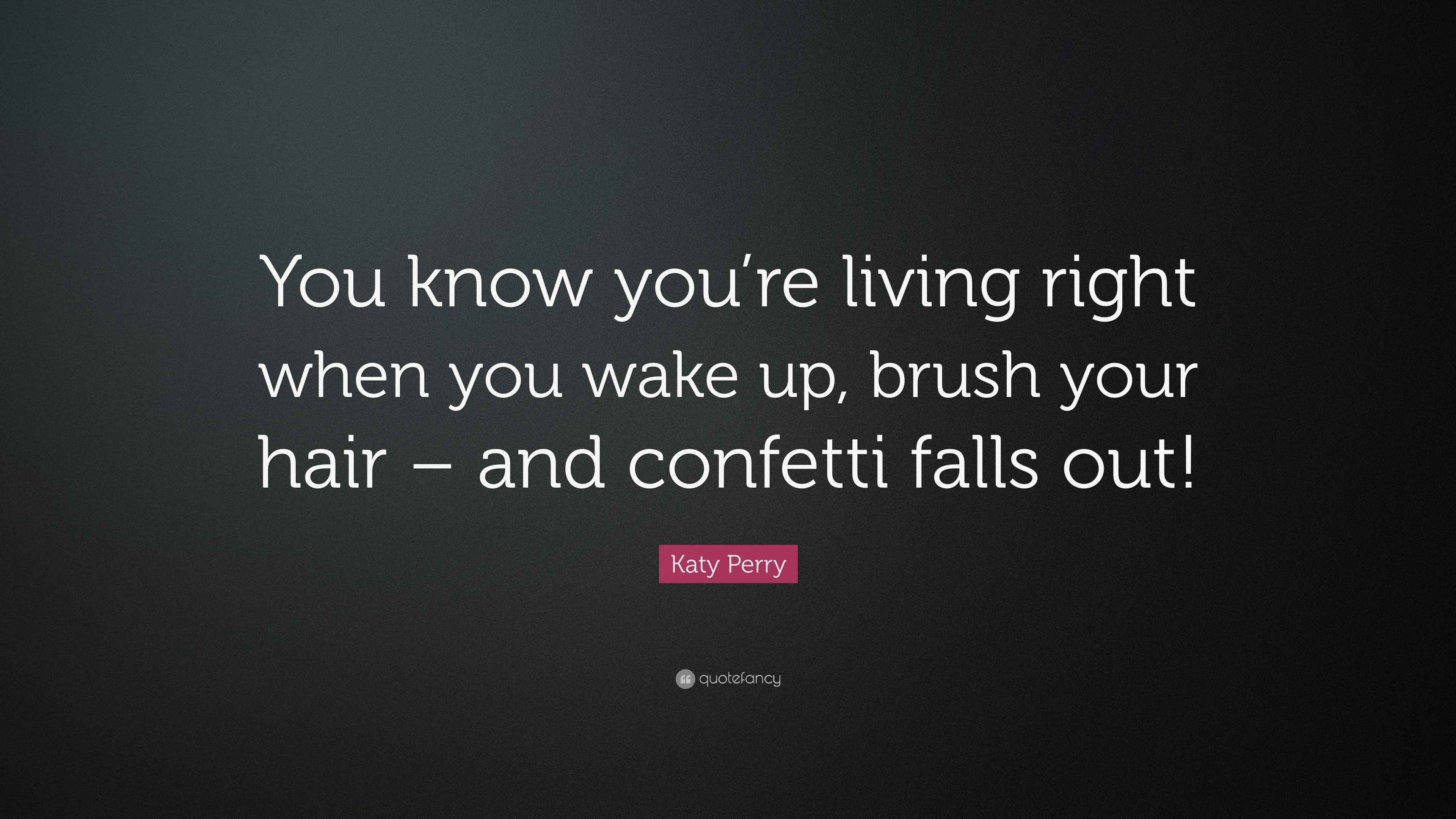Katy Perry Quote “You know you’re living right when you wake up, brush
