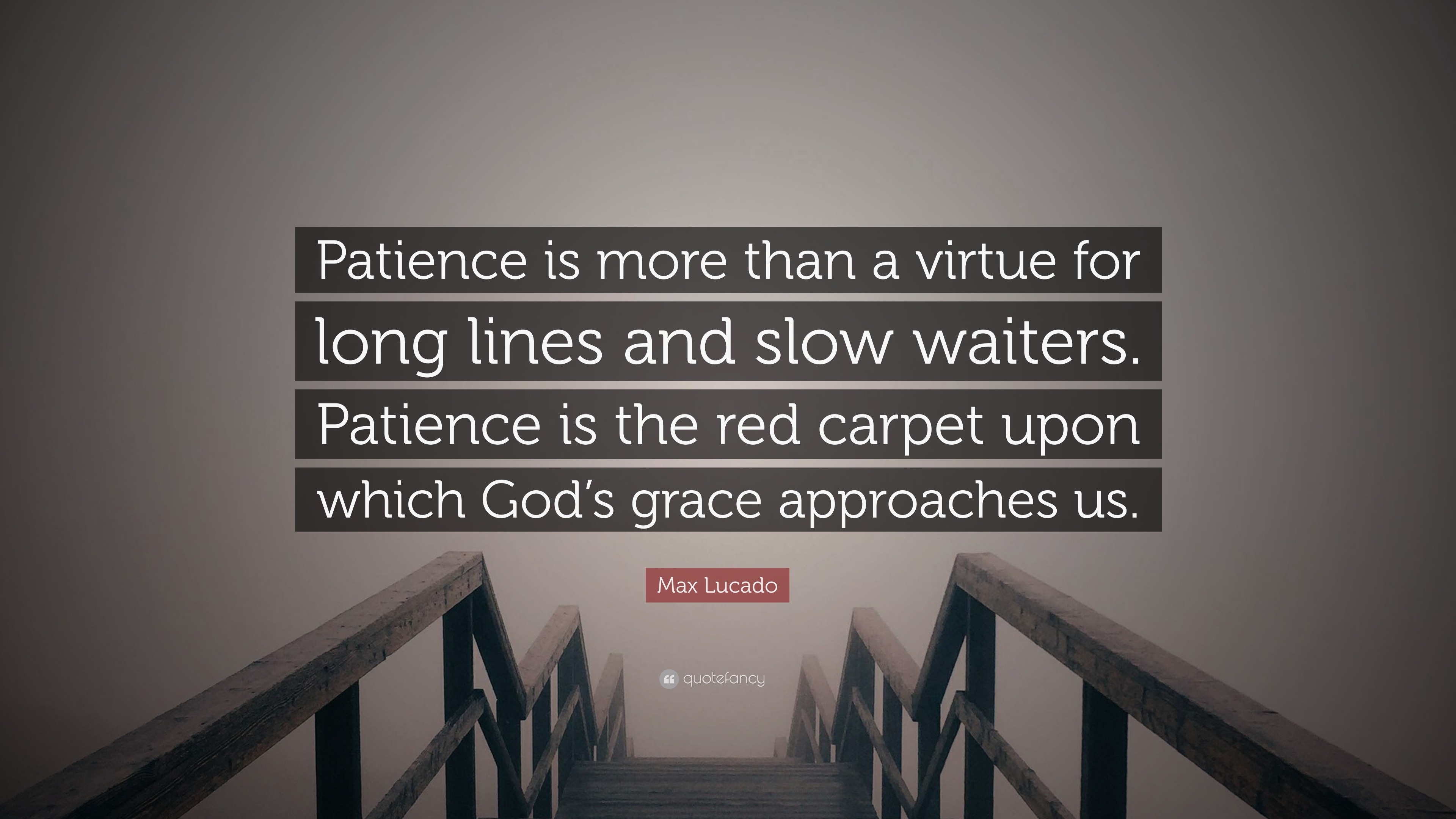 Max Lucado Quote Patience Is More Than A Virtue For Long Lines And Slow Waiters Patience Is The Red Carpet Upon Which God S Grace Approa