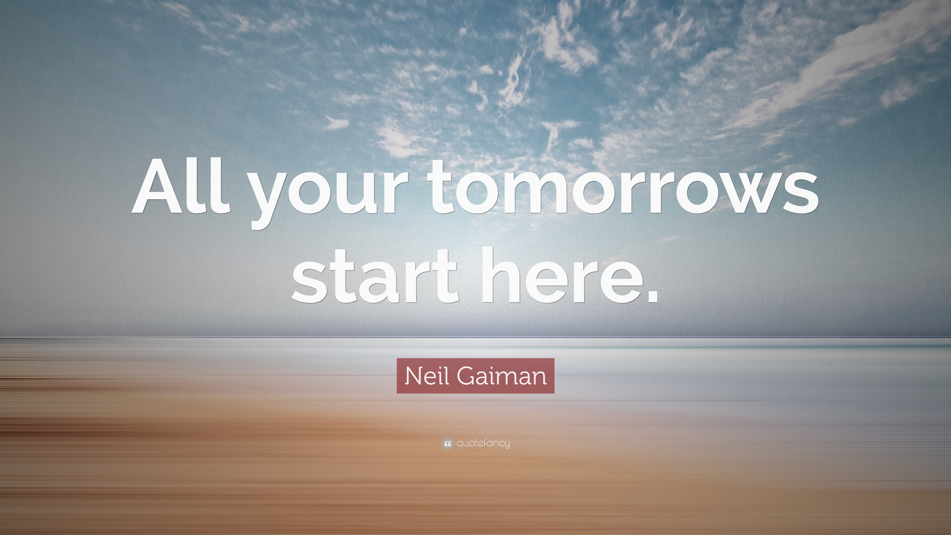 Neil Gaiman Quote: “All Your Tomorrows Start Here.”