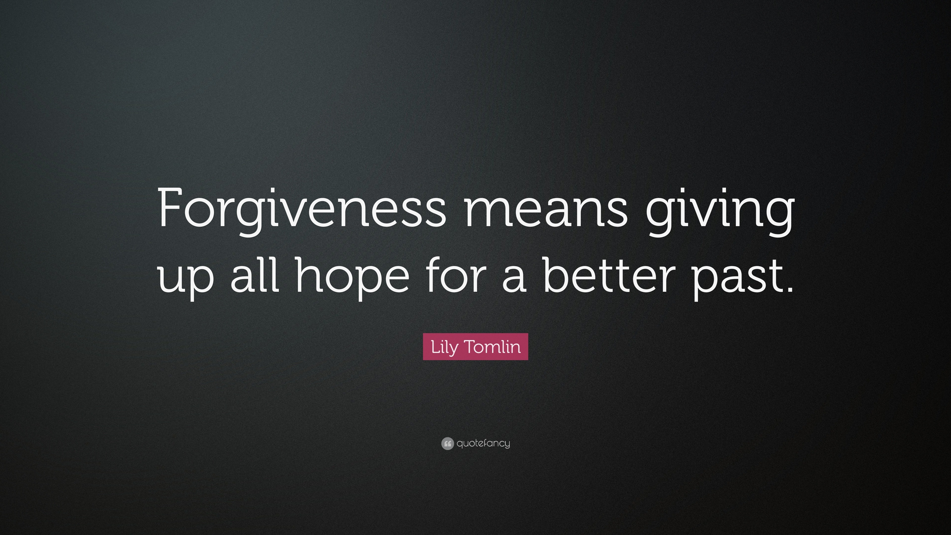 Lily Tomlin Quote: “Forgiveness means giving up all hope for a better ...