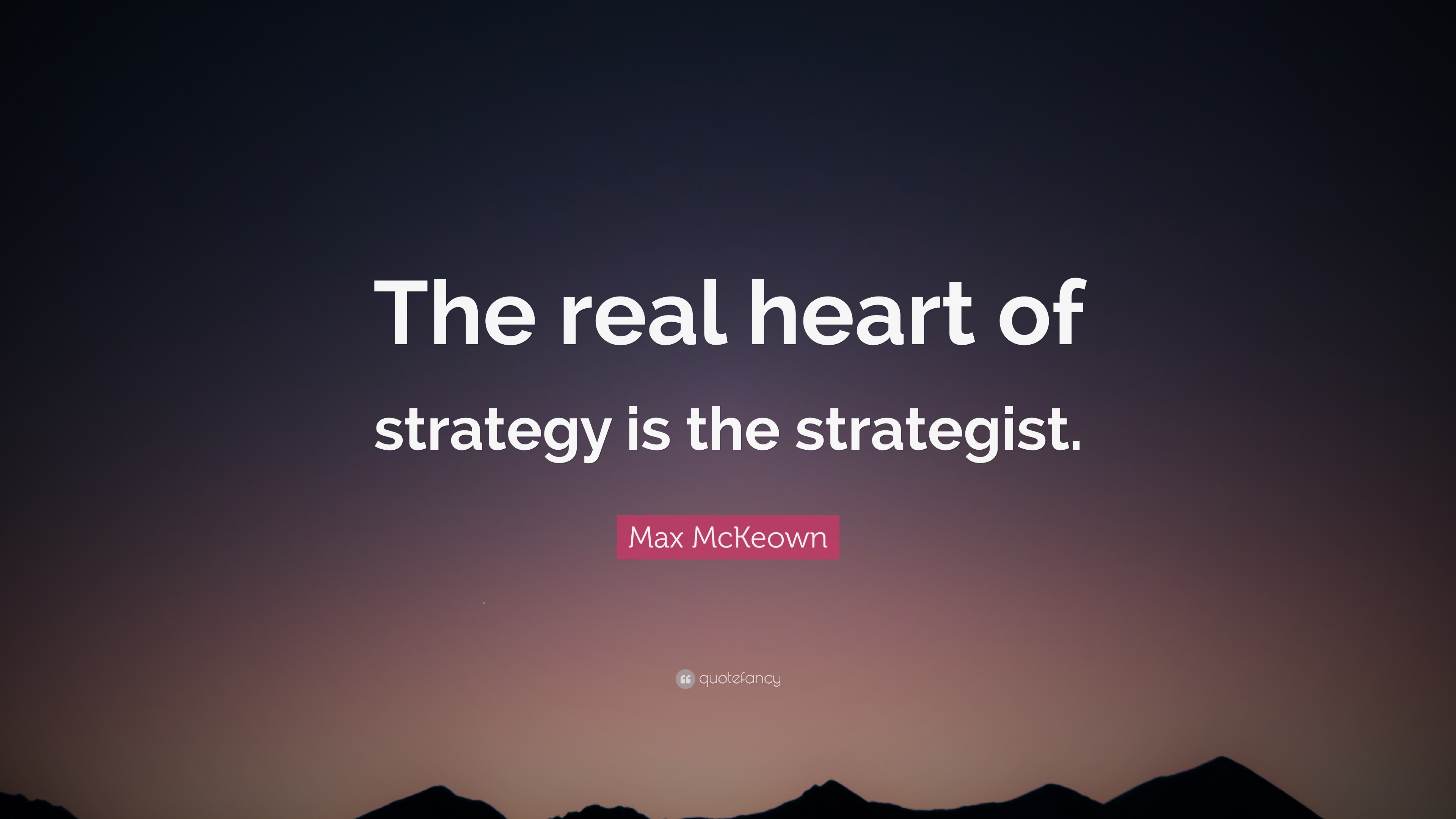 Max McKeown Quote The real heart of strategy is the strategist