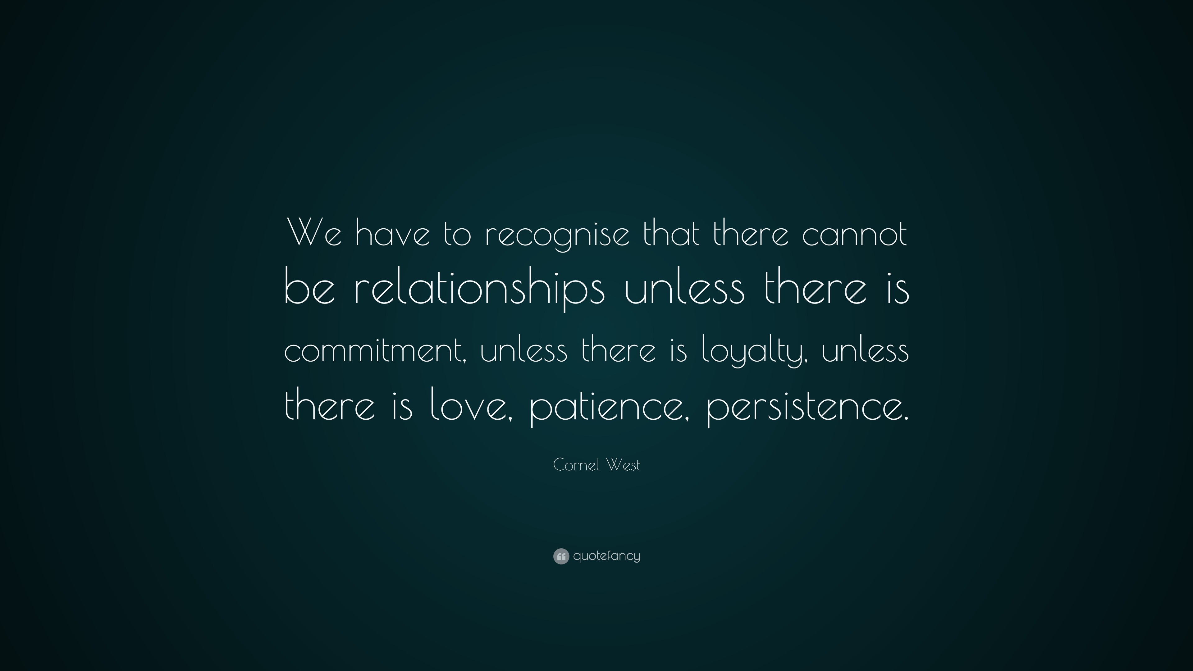 Cornel West Quote “We have to recognise that there cannot be relationships unless there