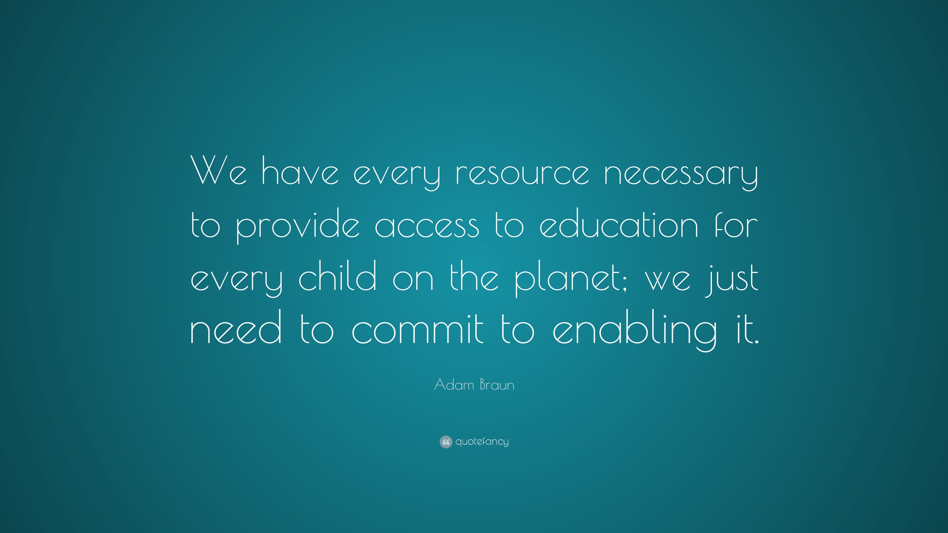 Adam Braun Quote: “We have every resource necessary to provide access ...