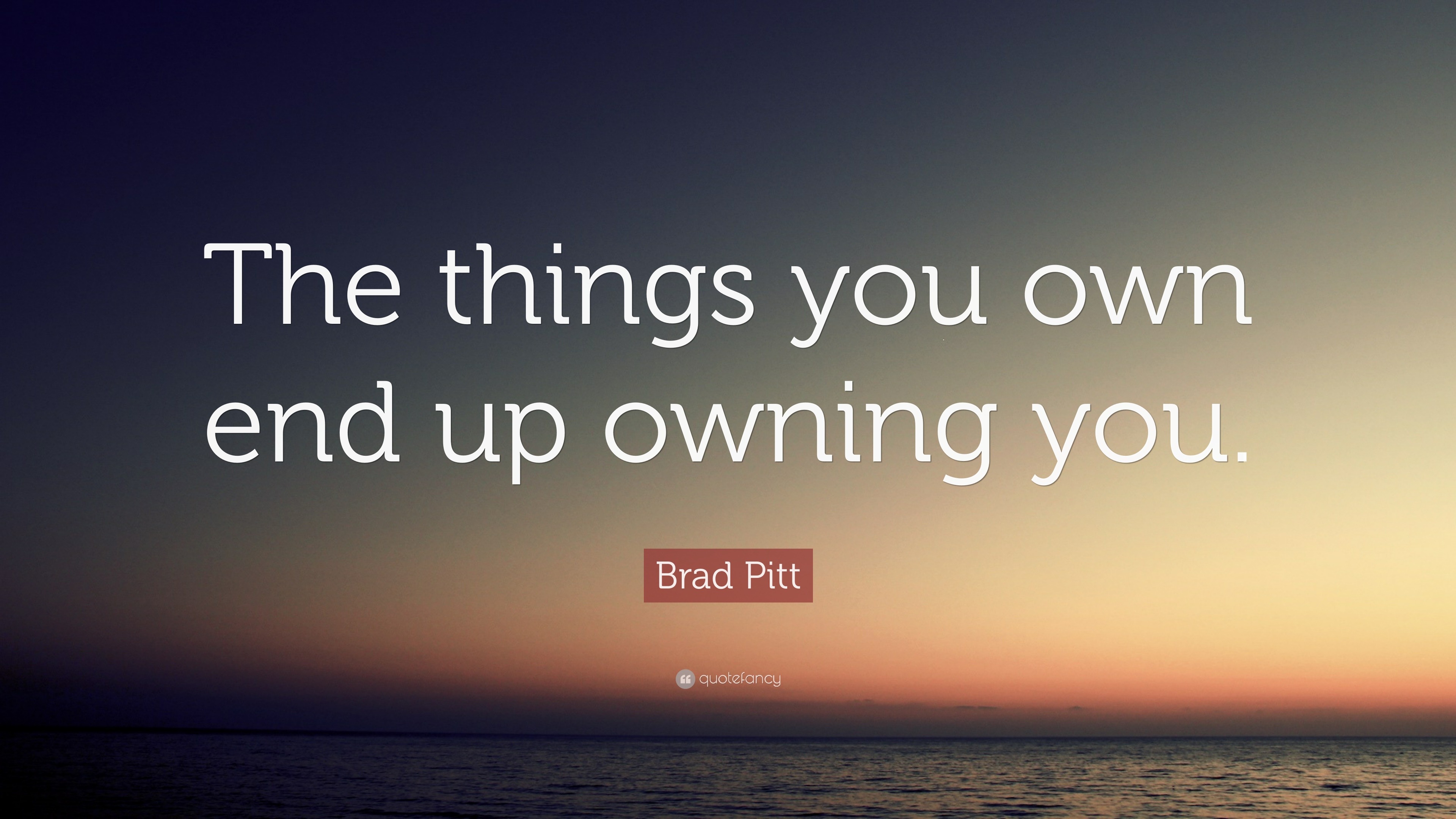 Brad Pitt Quote: “The things you own end up owning you.”