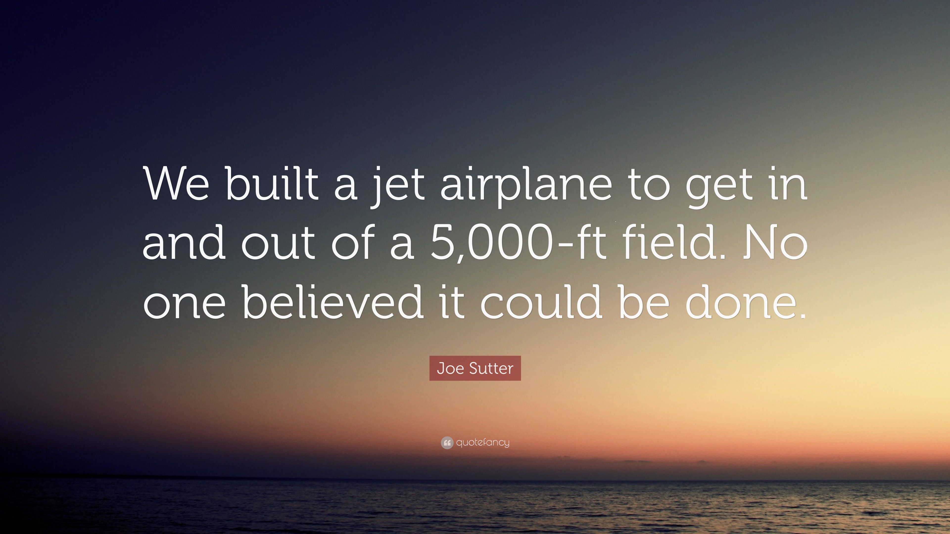 Joe Sutter Quote: “We built a jet airplane to get in and out of a 5,000 ...