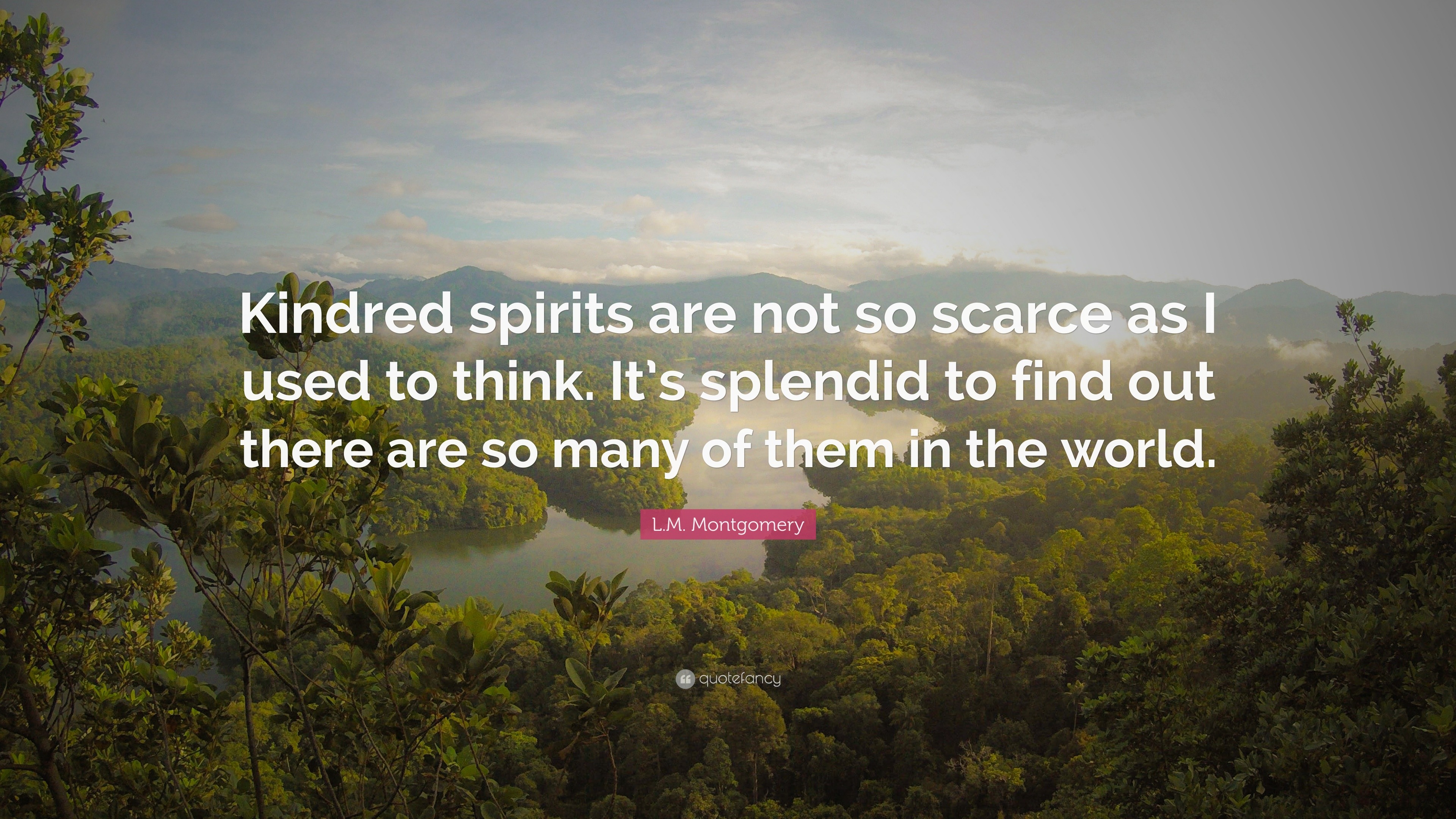 Lm Montgomery Quote “kindred Spirits Are Not So Scarce As I Used To Think Its Splendid To