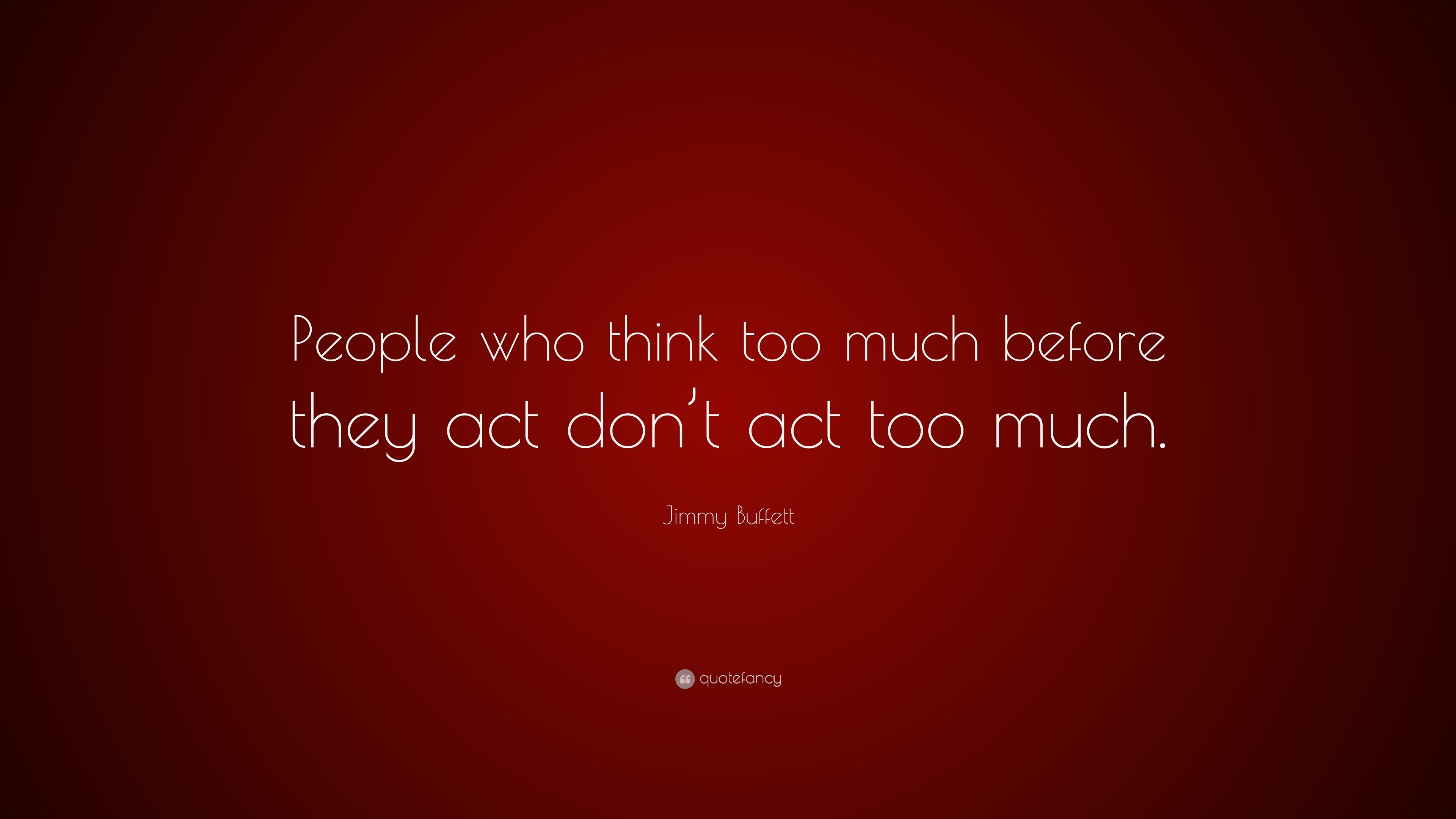 Jimmy Buffett Quote: “People who think too much before they act don’t ...