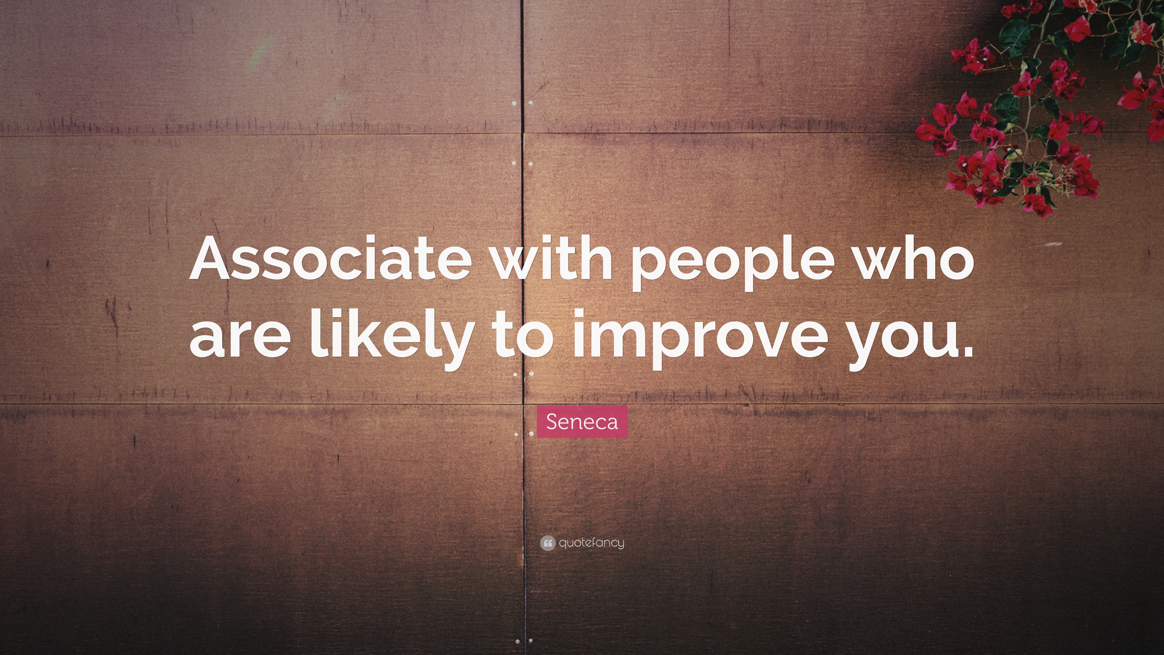 Seneca Quote “Associate with people who are likely to improve you ”