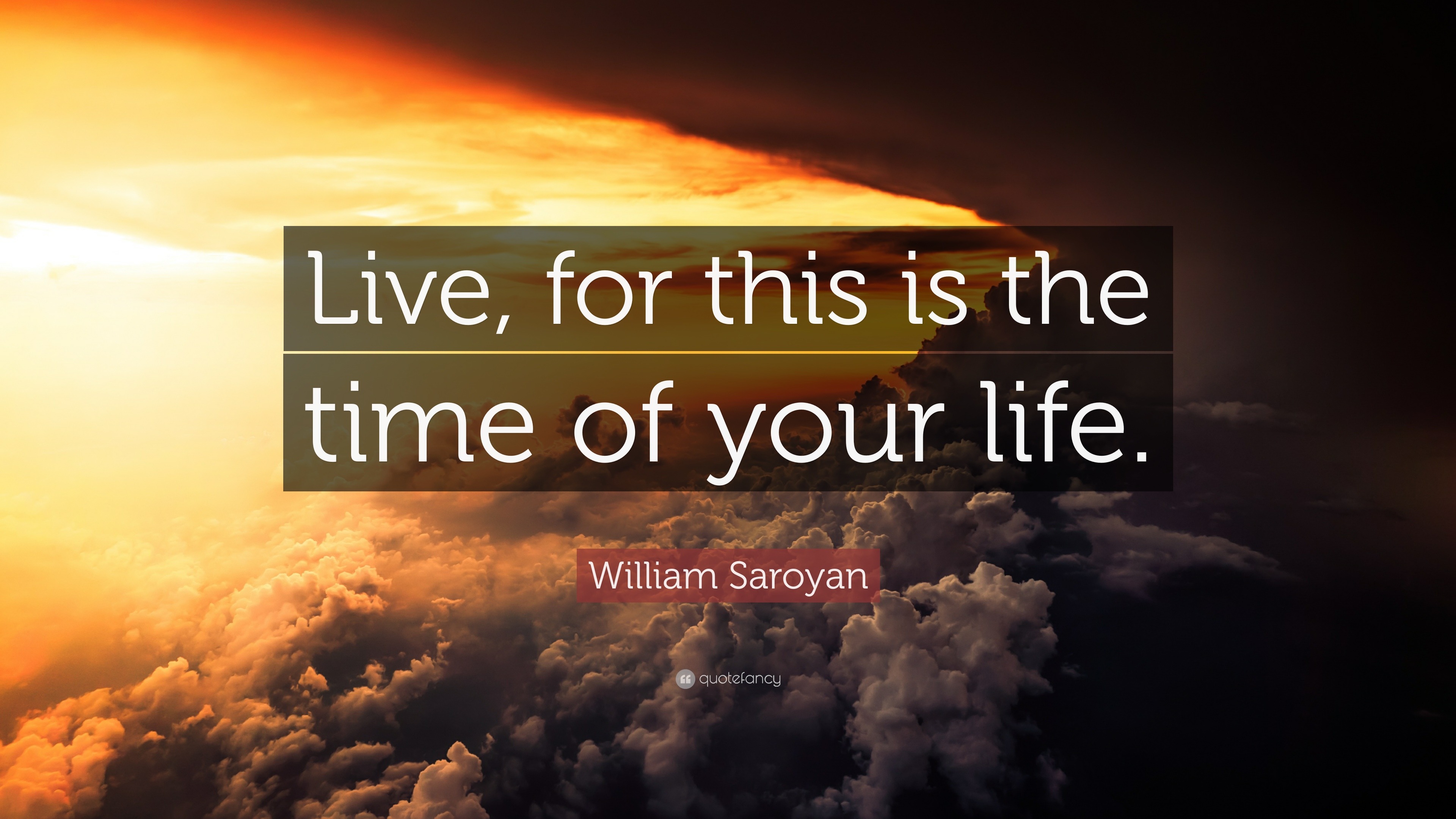 William Saroyan Quote “Live for this is the time of your life