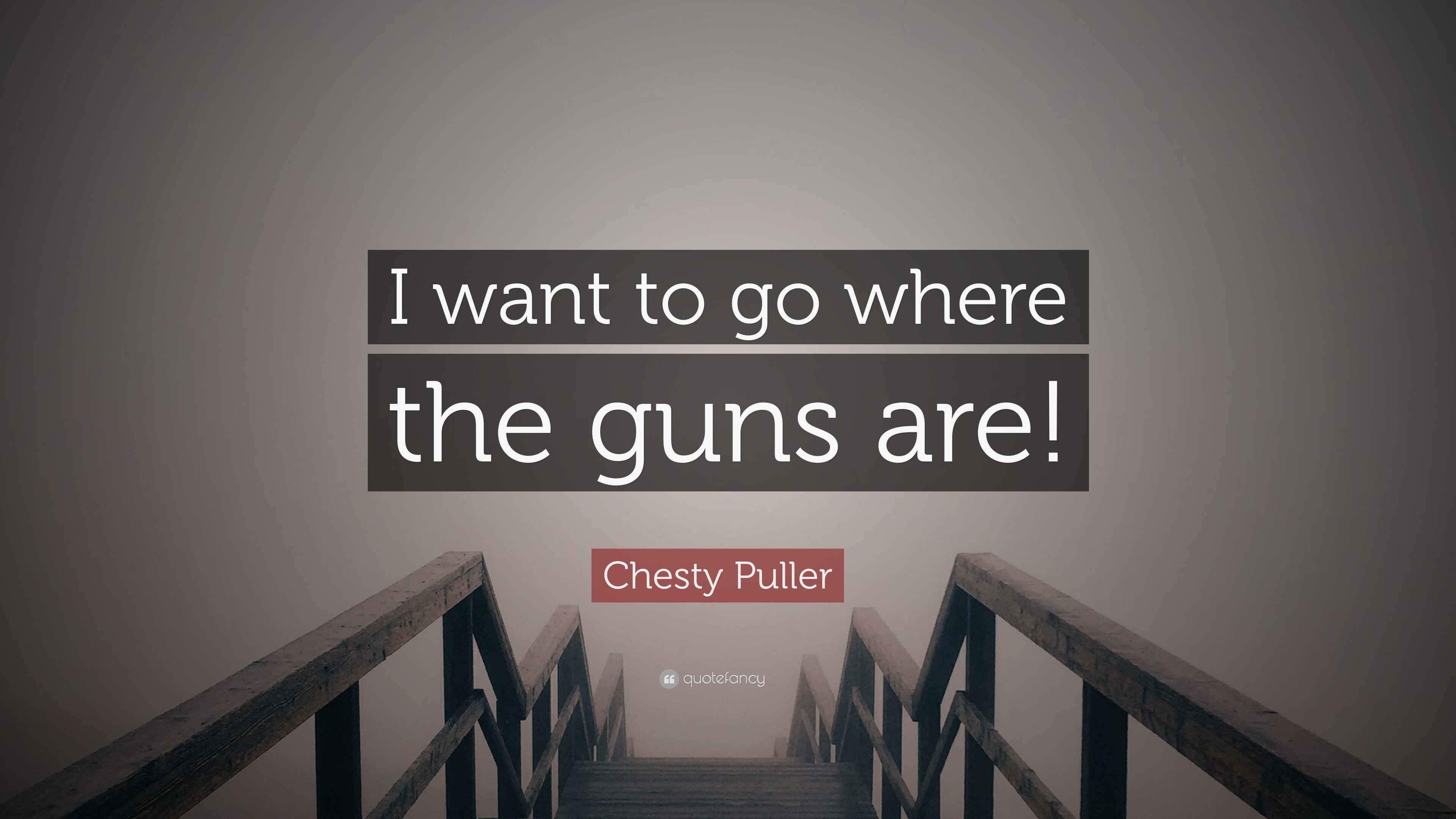 Chesty Puller Quote “I want to go where the guns are!”