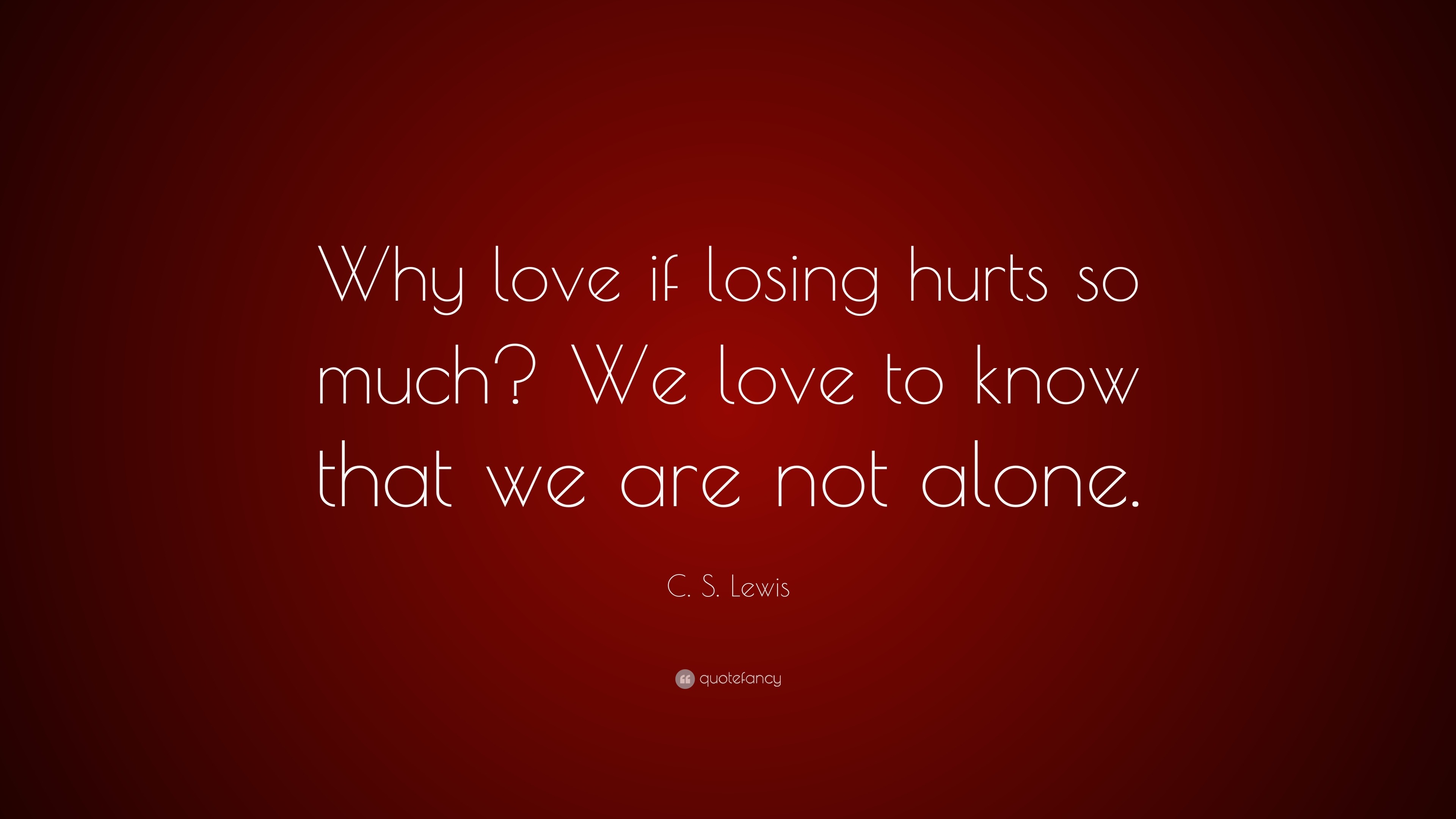 C S Lewis Quote “Why love if losing hurts so much We love to