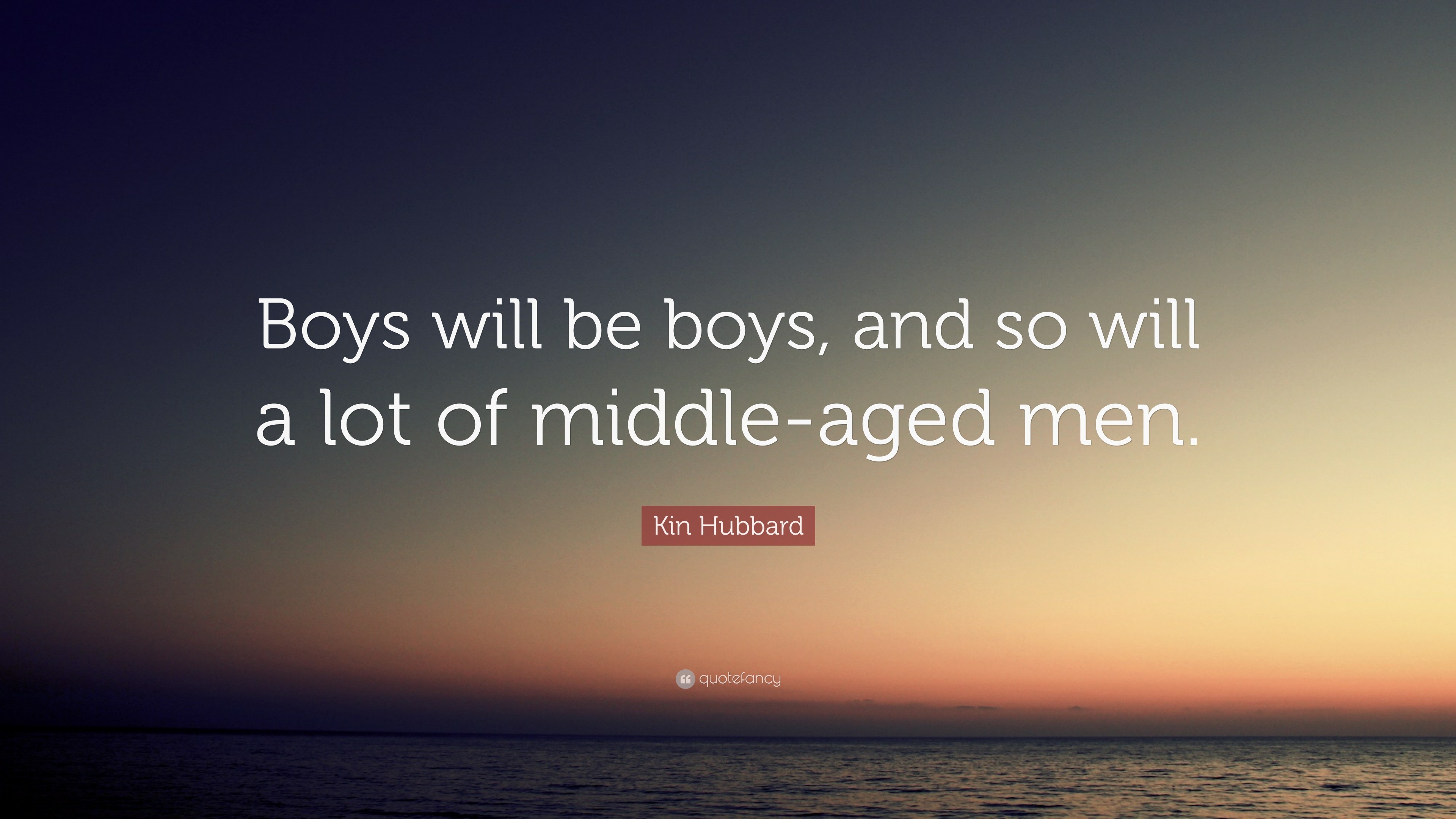Kin Hubbard Quote: “Boys will be boys, and so will a lot of middle-aged ...