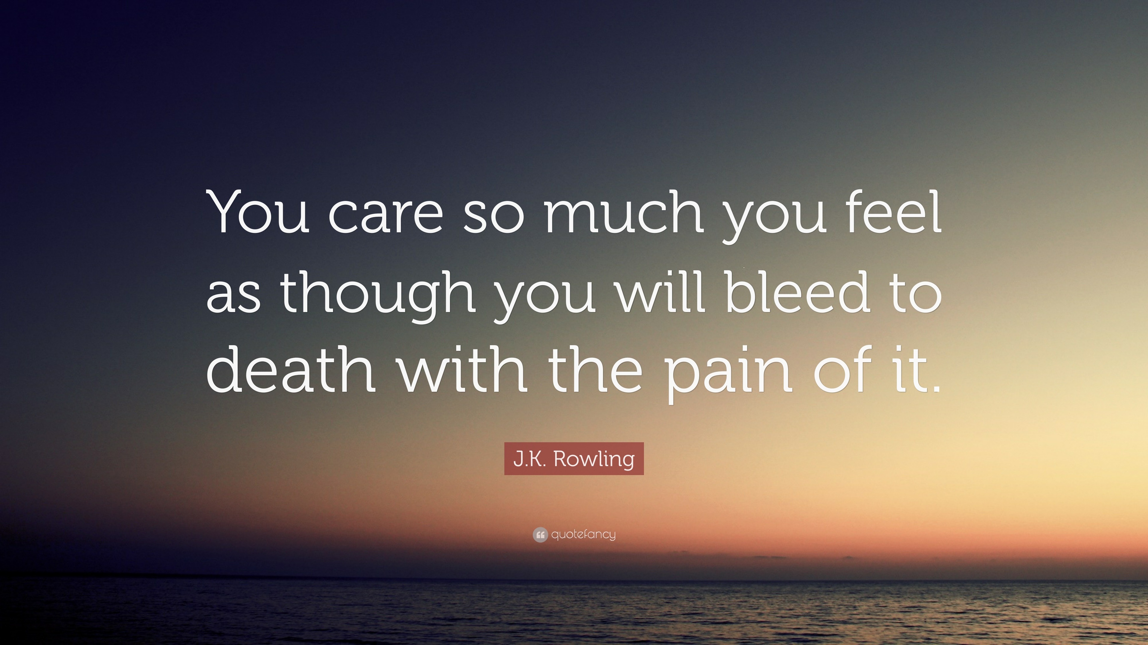 J.K. Rowling Quote: “You care so much you feel as though you will bleed ...