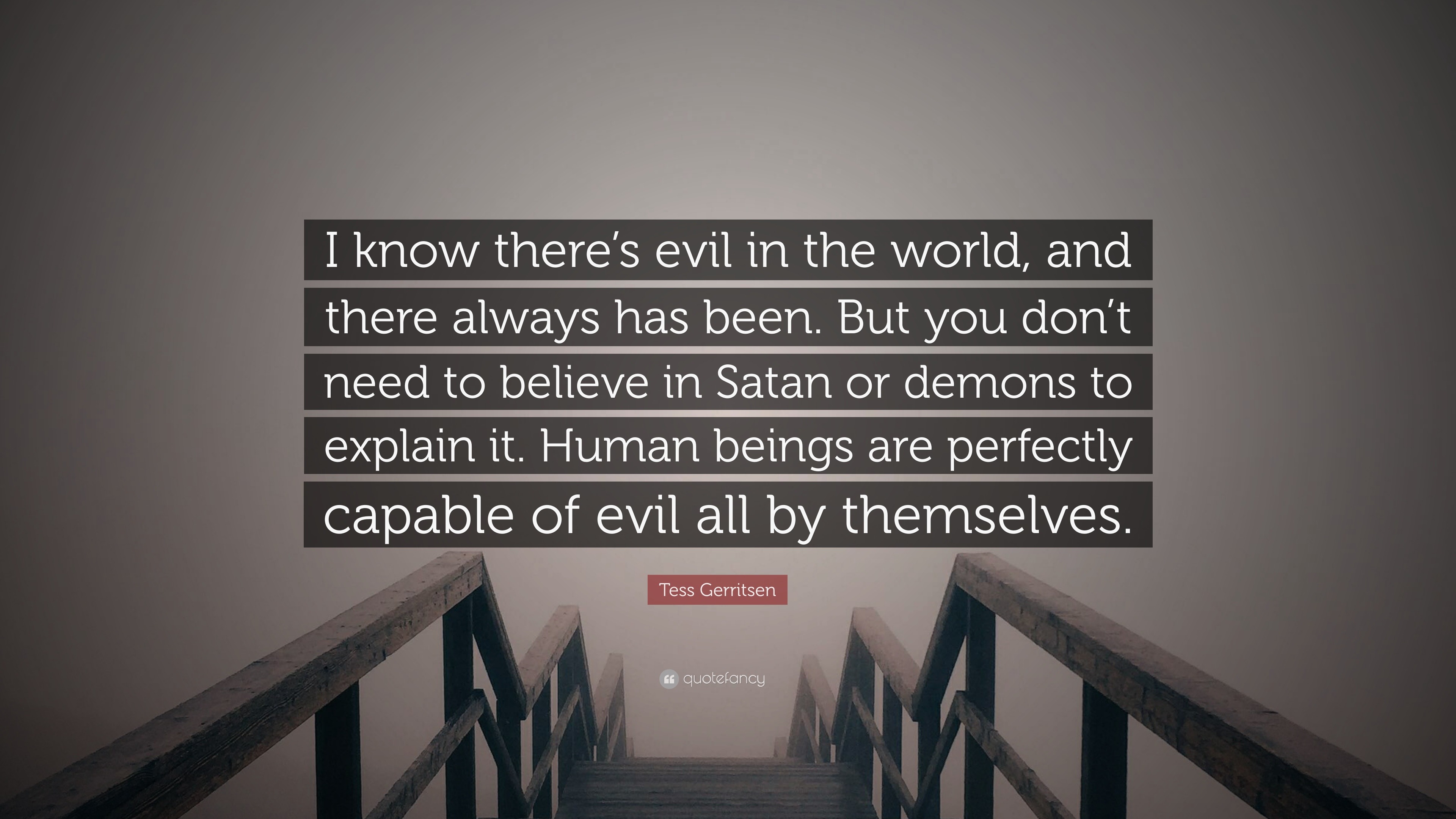 Tess Gerritsen Quote I Know There S Evil In The World And There Always Has Been But You Don T Need To Believe In Satan Or Demons To Explain