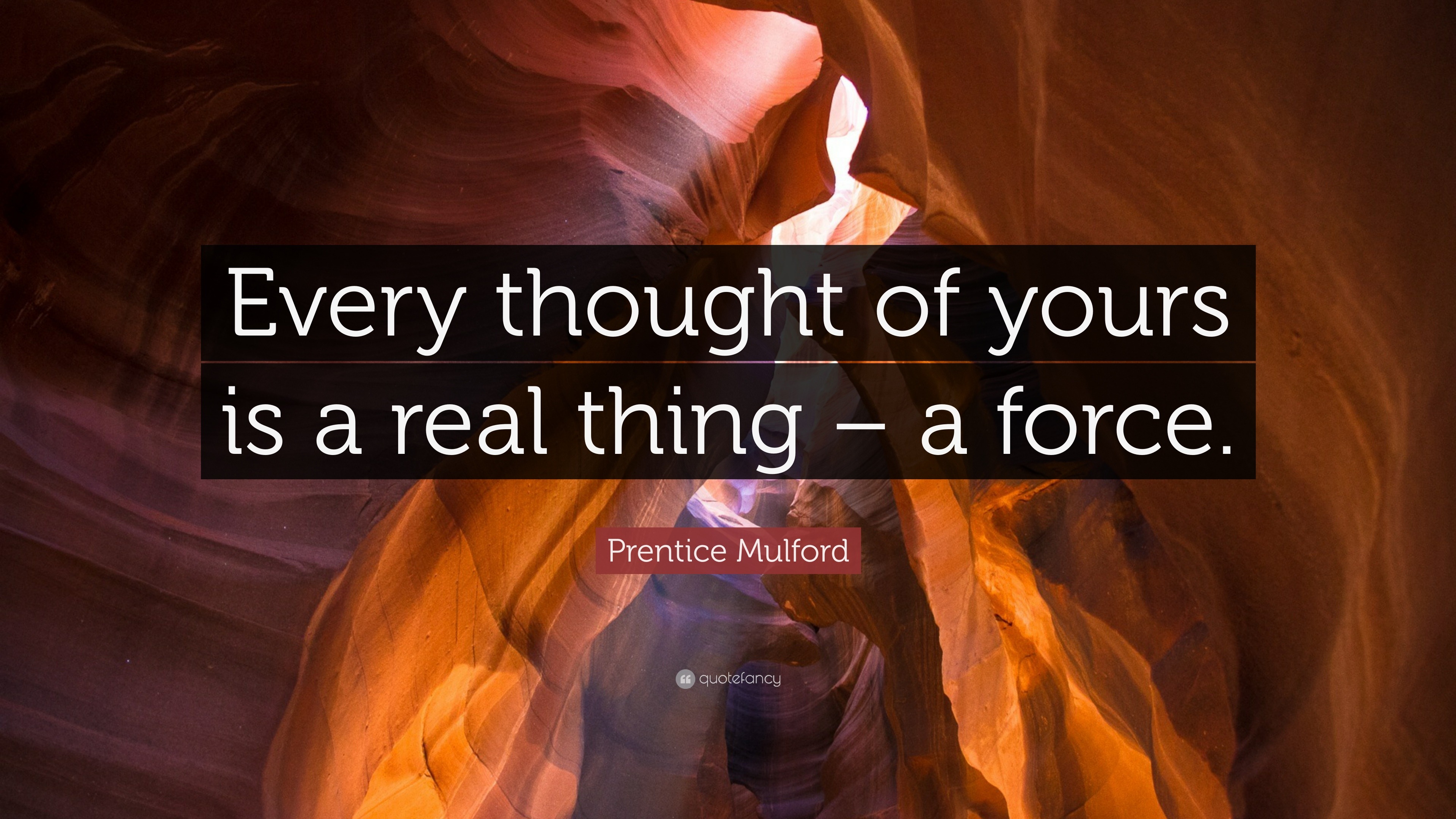 Prentice Mulford Quote “Every thought of yours is a real thing a force.”