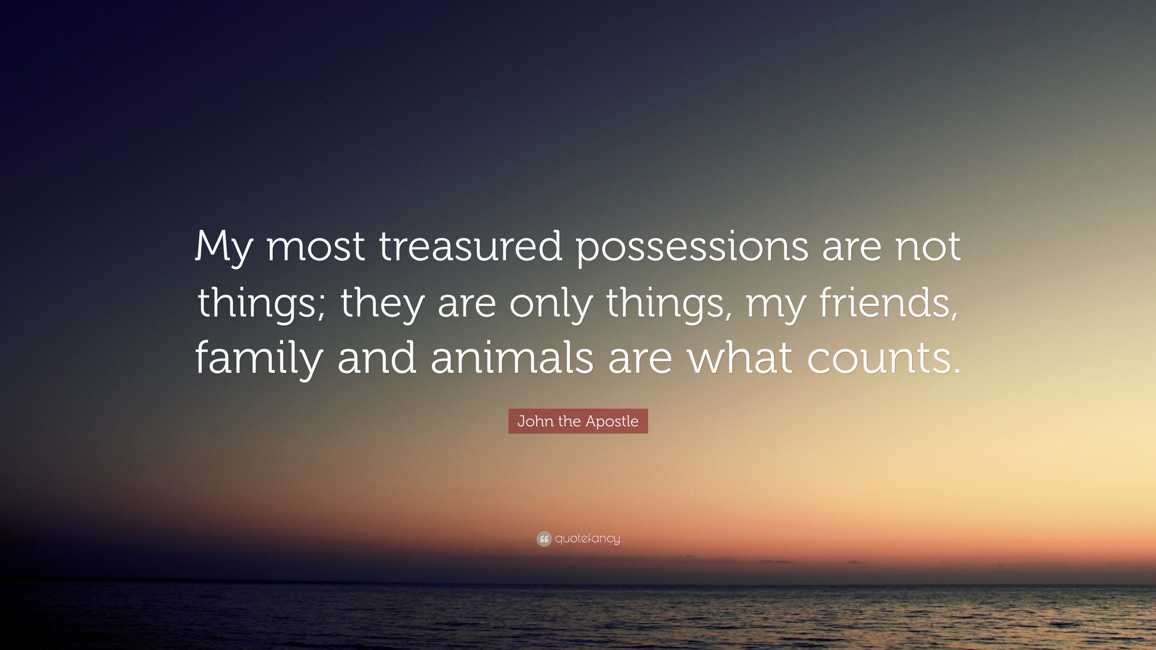 John The Apostle Quote: “My Most Treasured Possessions Are Not Things ...