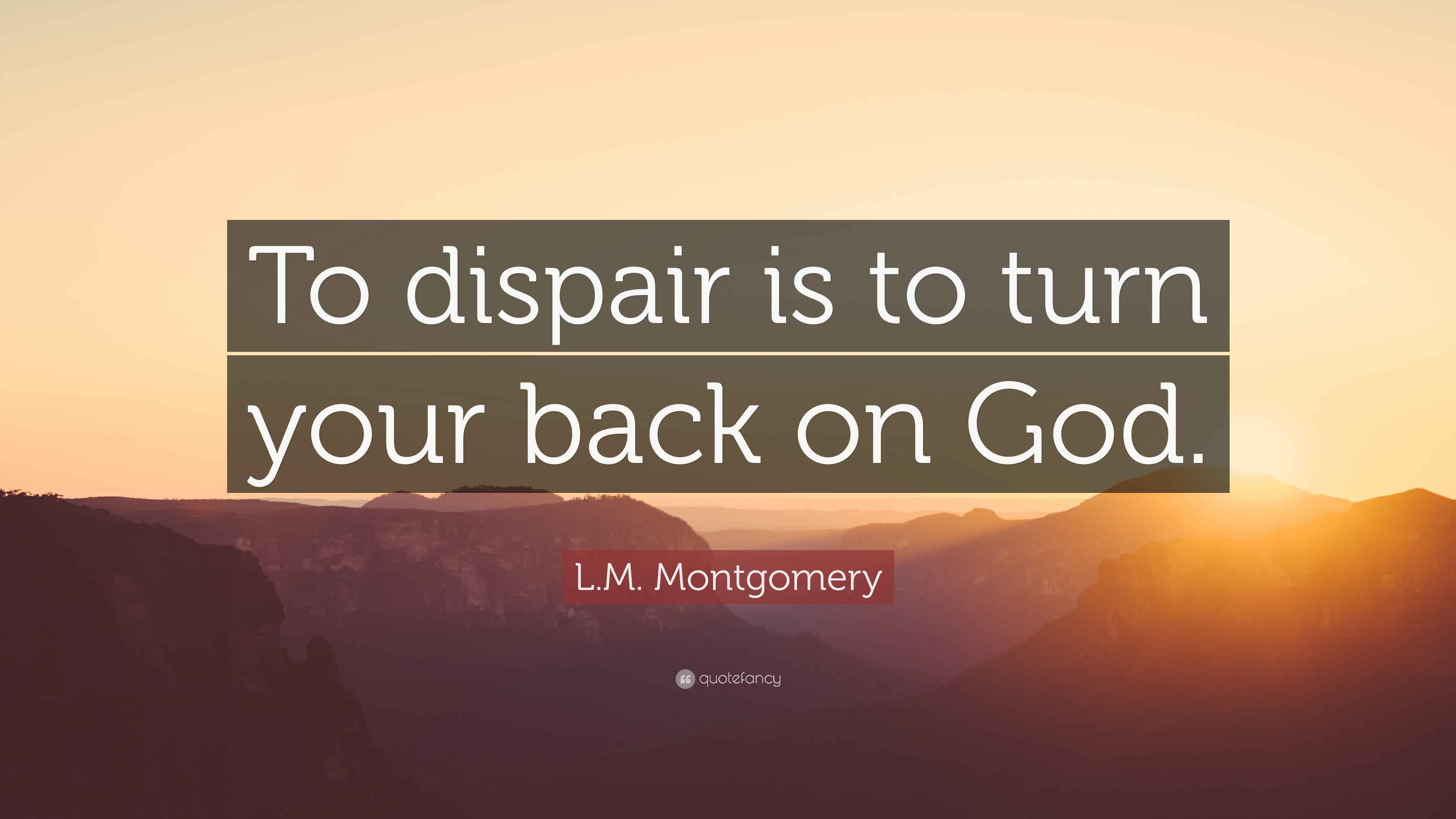 L.M. Montgomery Quote “To dispair is to turn your back on God.”