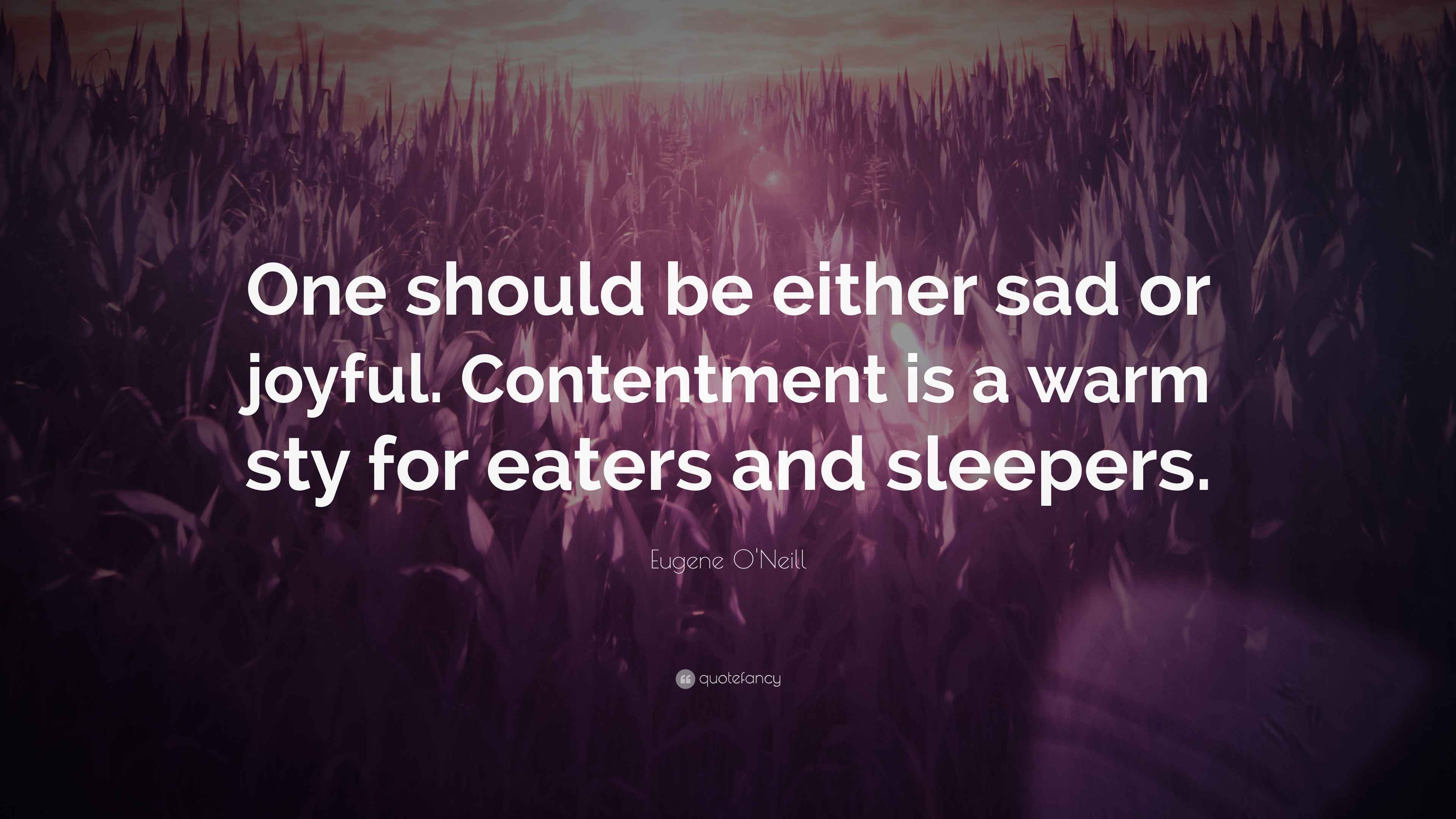 Eugene O'Neill Quote “One should be either sad or joyful. Contentment