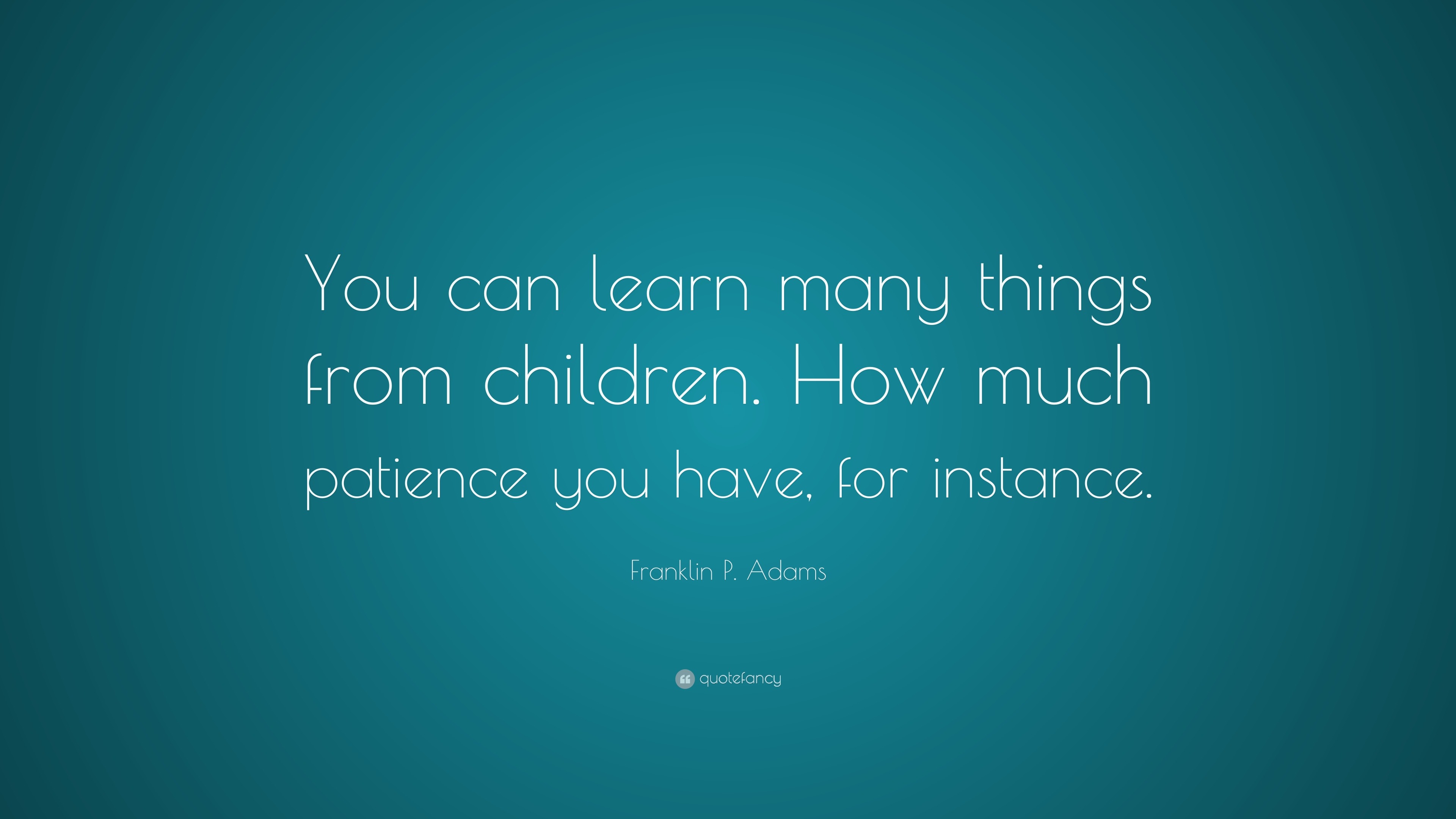 Franklin P. Adams Quote: “You can learn many things from children. How ...