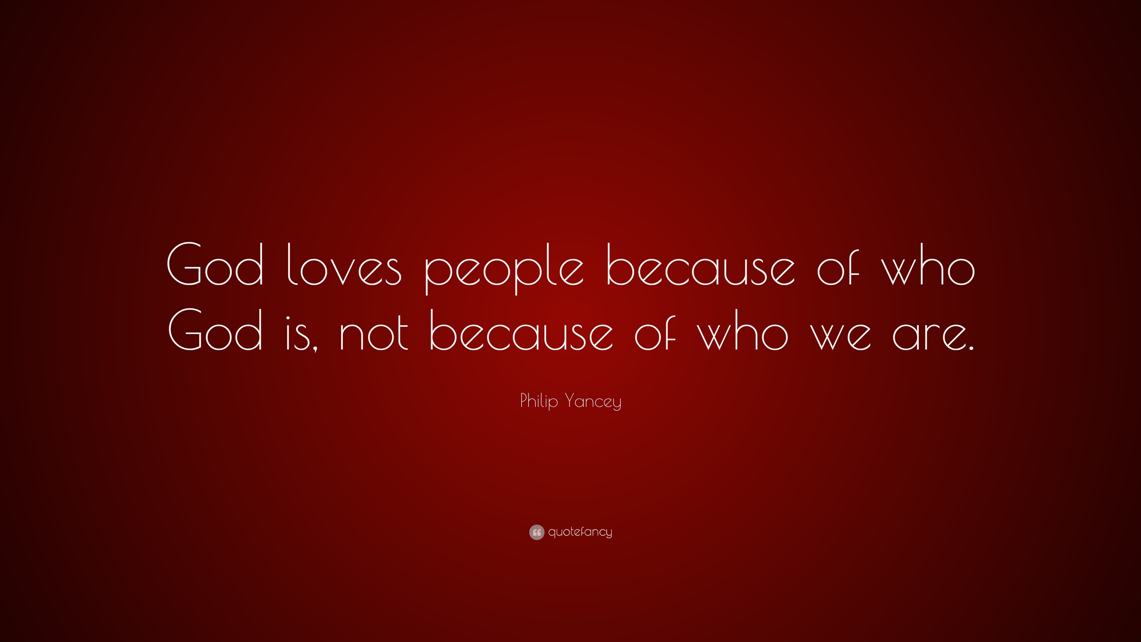 Philip Yancey Quote: “God loves people because of who God is, not ...