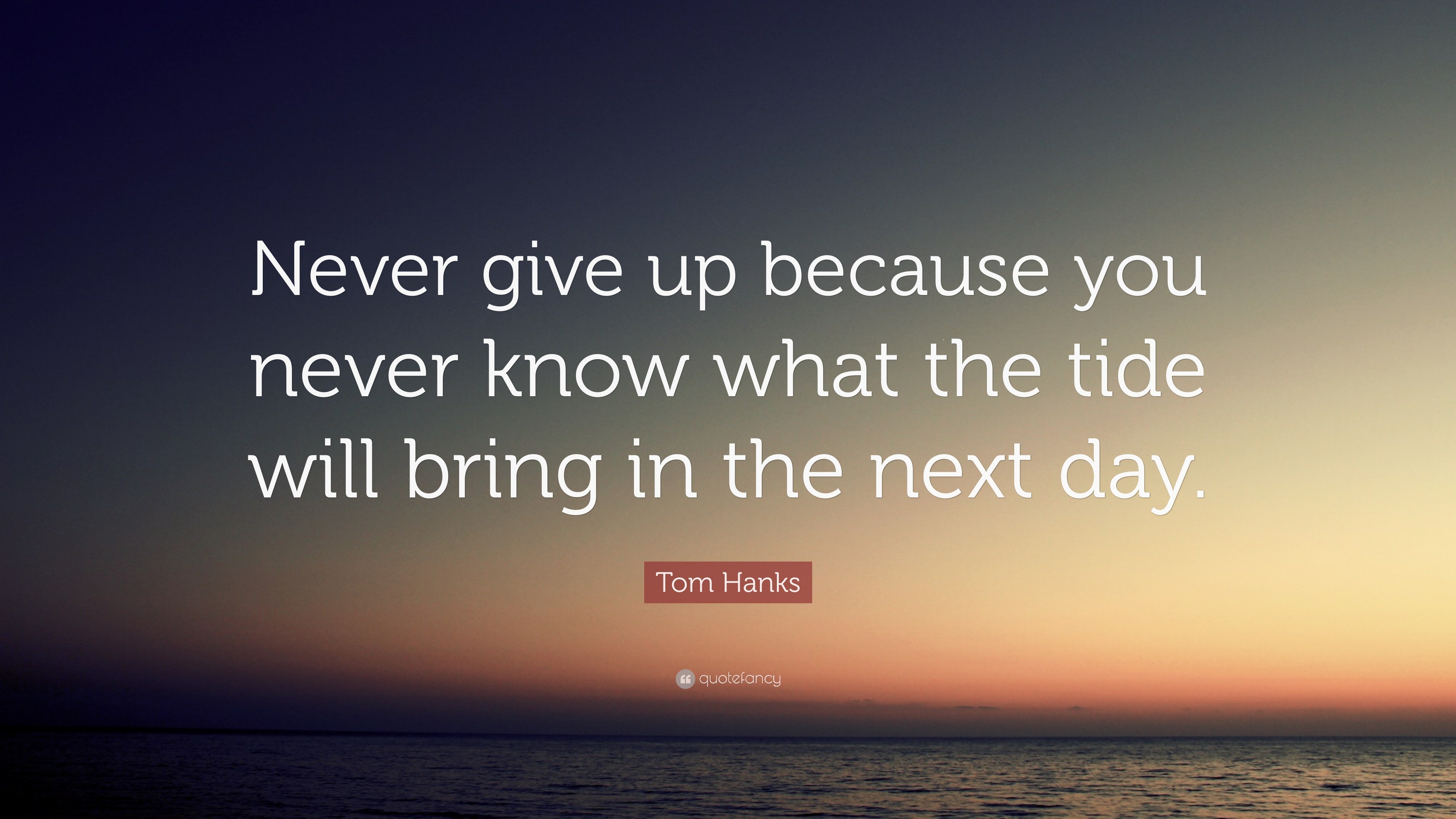 Tom Hanks Quote: “Never give up because you never know what the tide ...