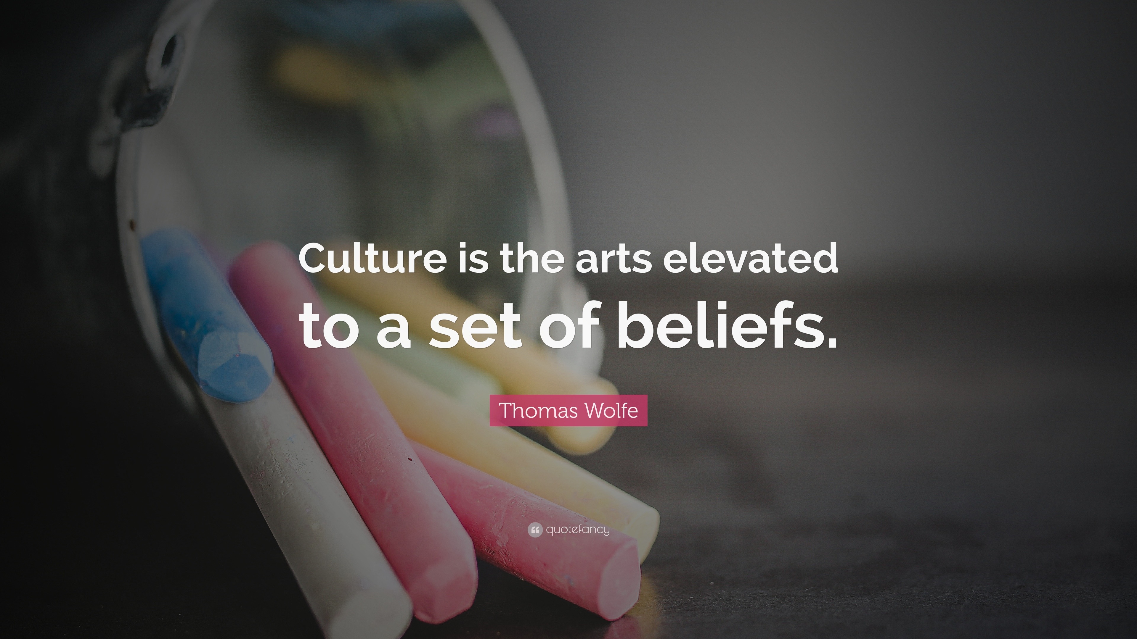 Thomas Wolfe Quote “Culture is the arts elevated to a set of beliefs.”