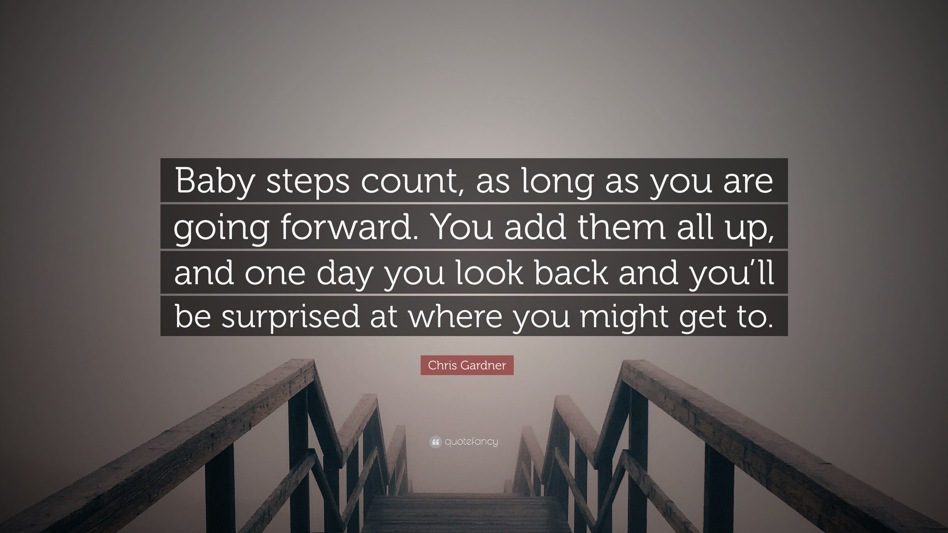 Chris Gardner Quote Baby Steps Count As Long As You Are Going Forward You Add Them All Up And One Day You Look Back And You Ll Be Surpris