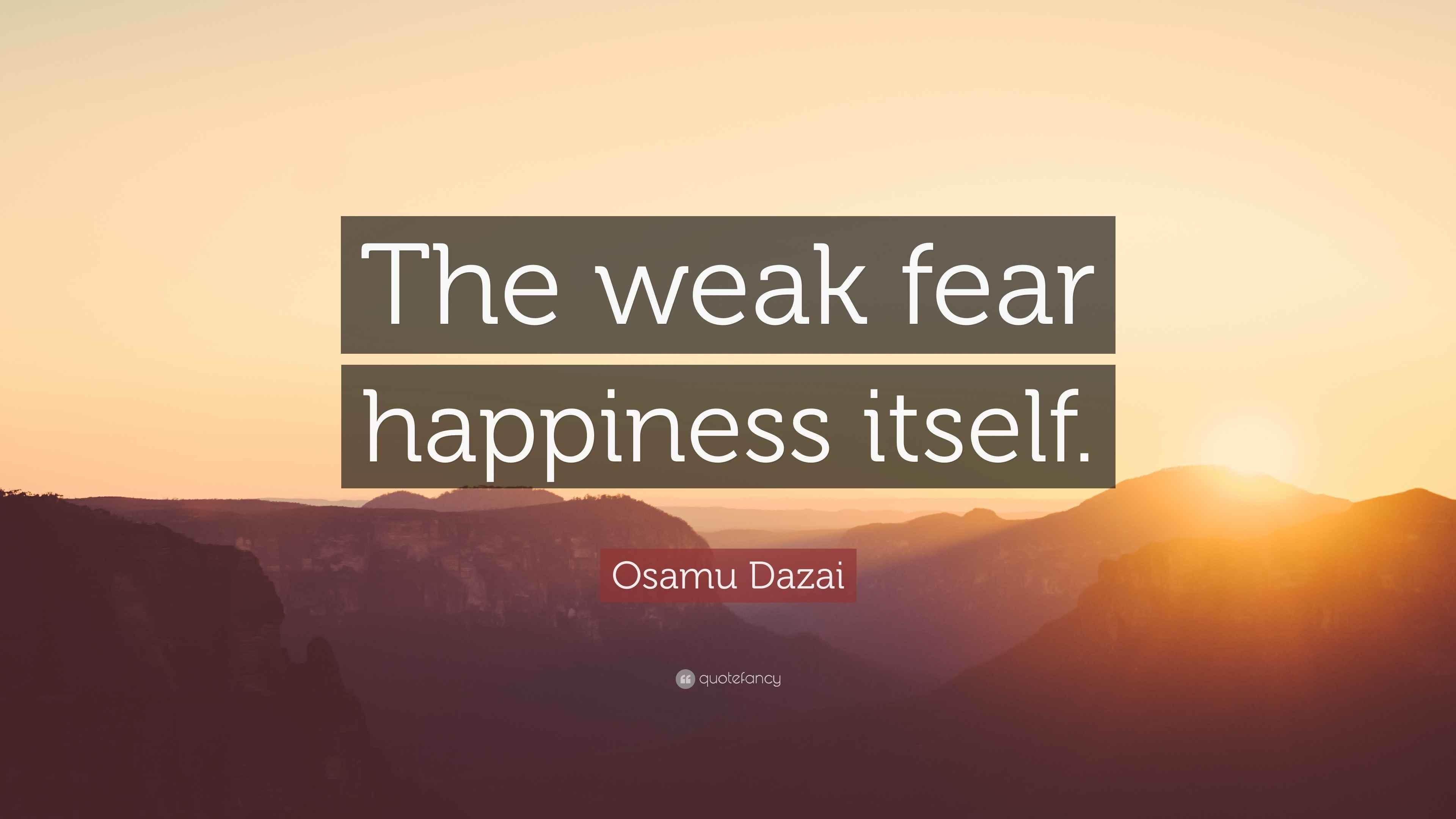 Osamu Dazai Quote “The weak fear happiness itself.”