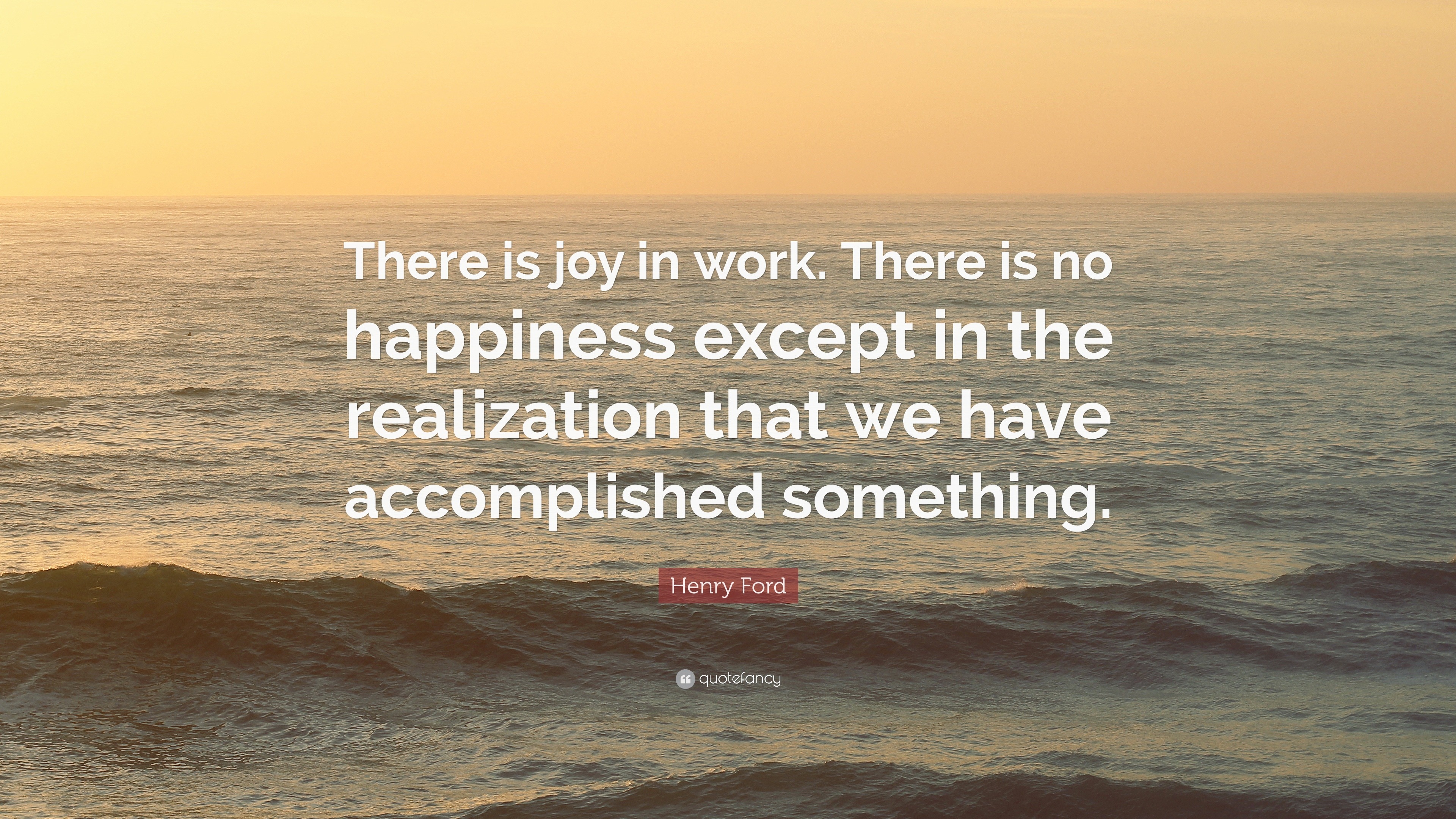Henry Ford Quote “There is joy in work. There is no happiness except