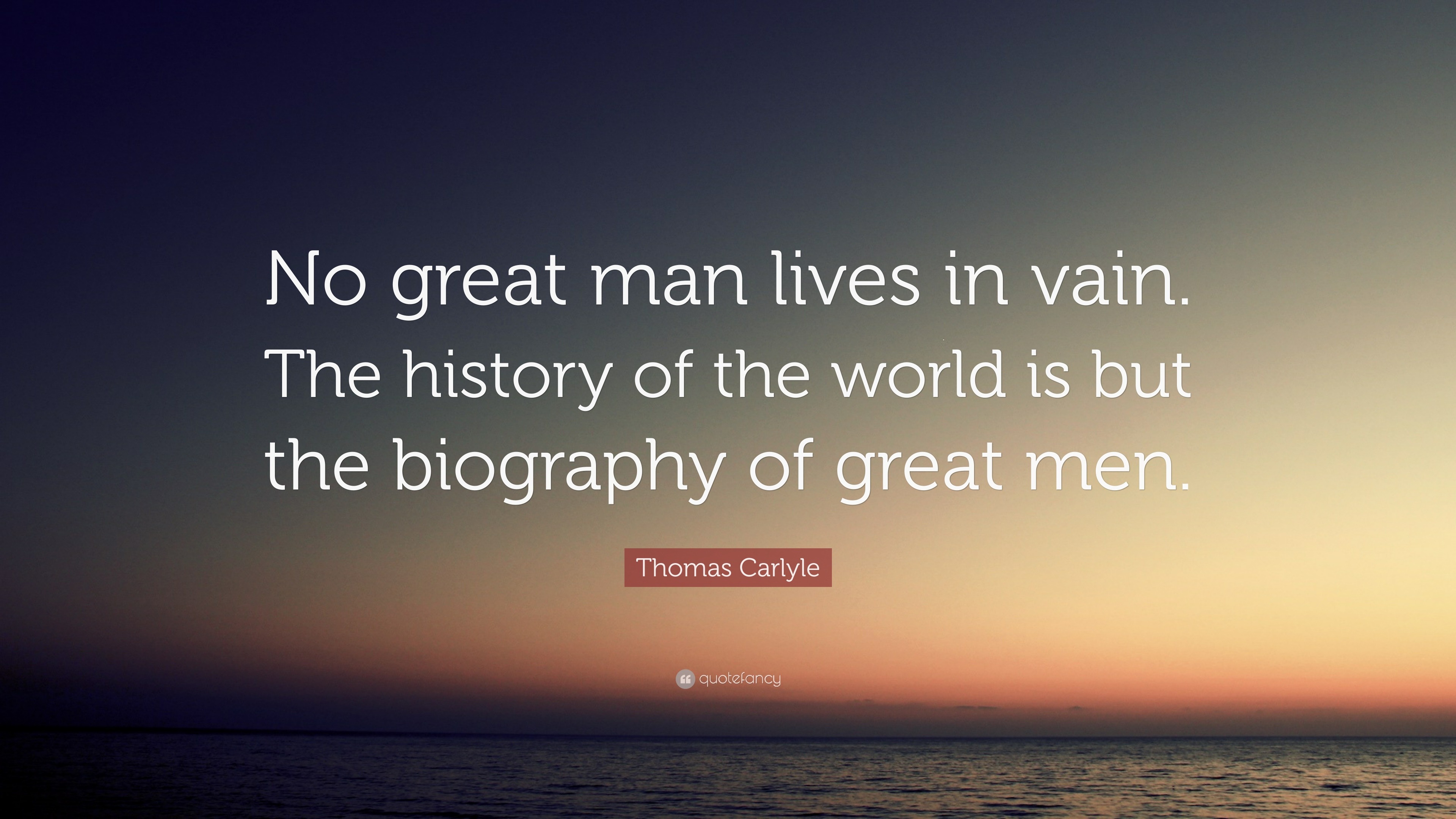 Thomas Carlyle Quote: “No great man lives in vain. The history of the