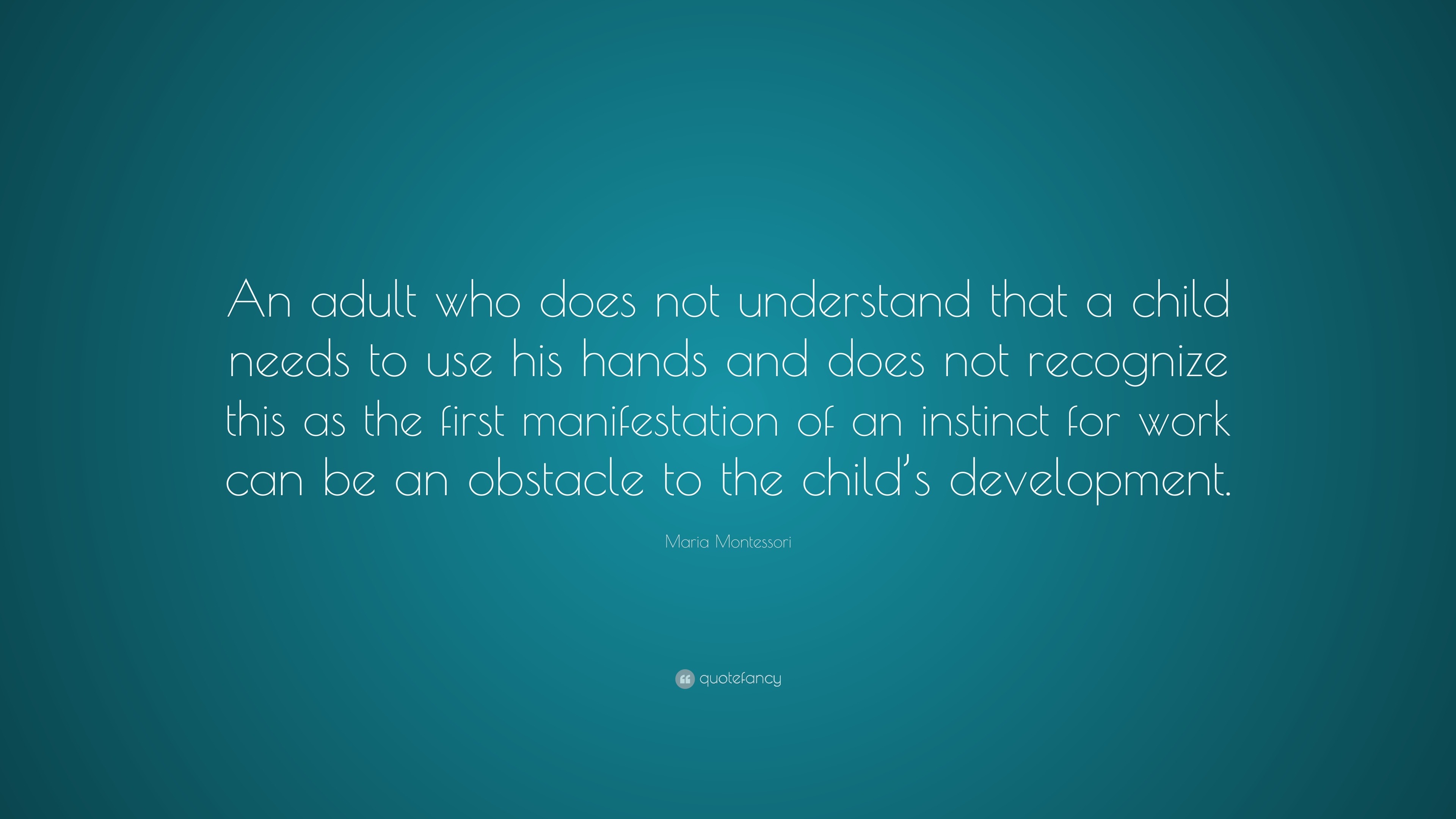 Maria Montessori Quote: “An adult who does not understand that a child ...