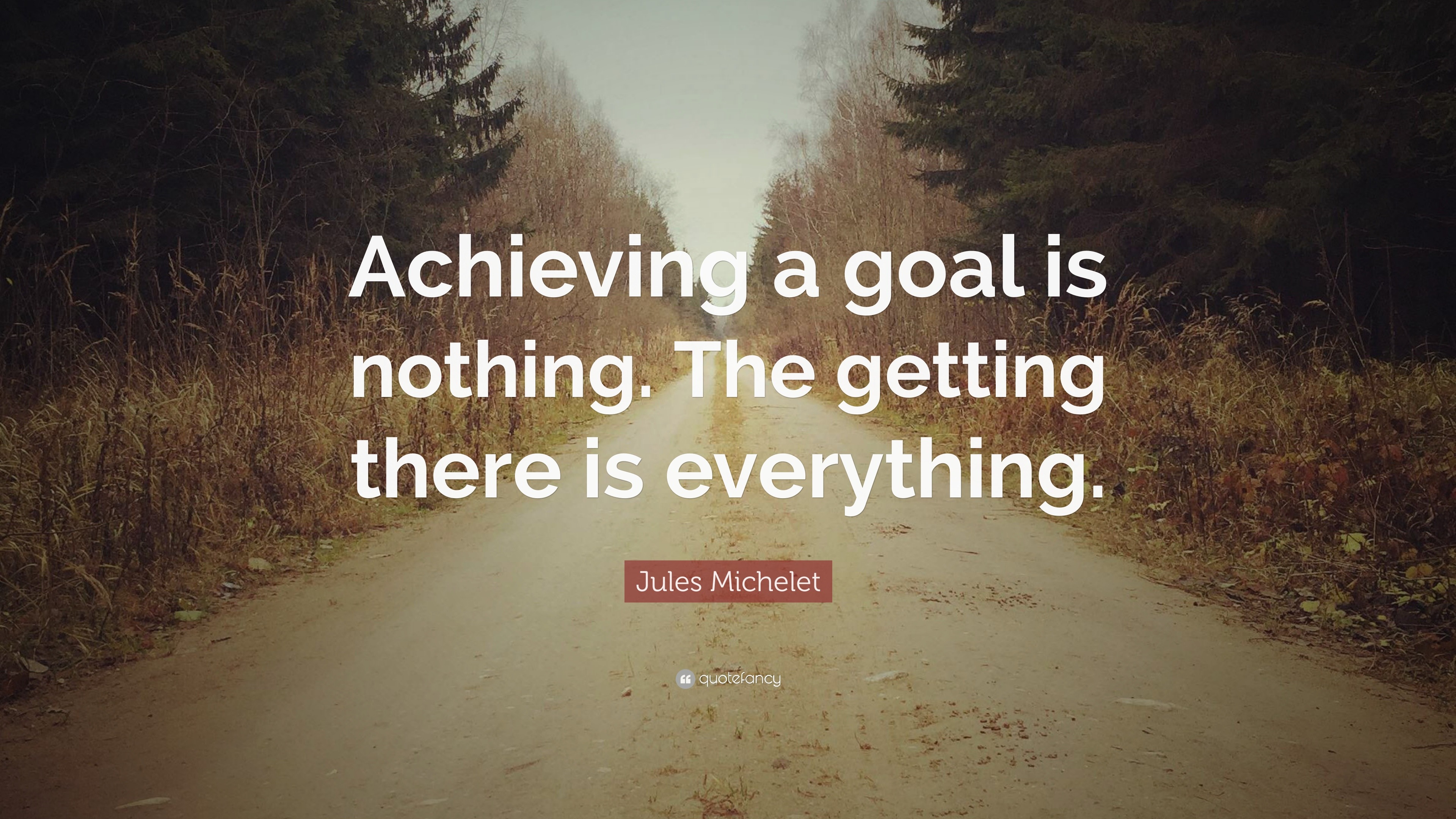 Jules Michelet Quote: “Achieving a goal is nothing. The getting there