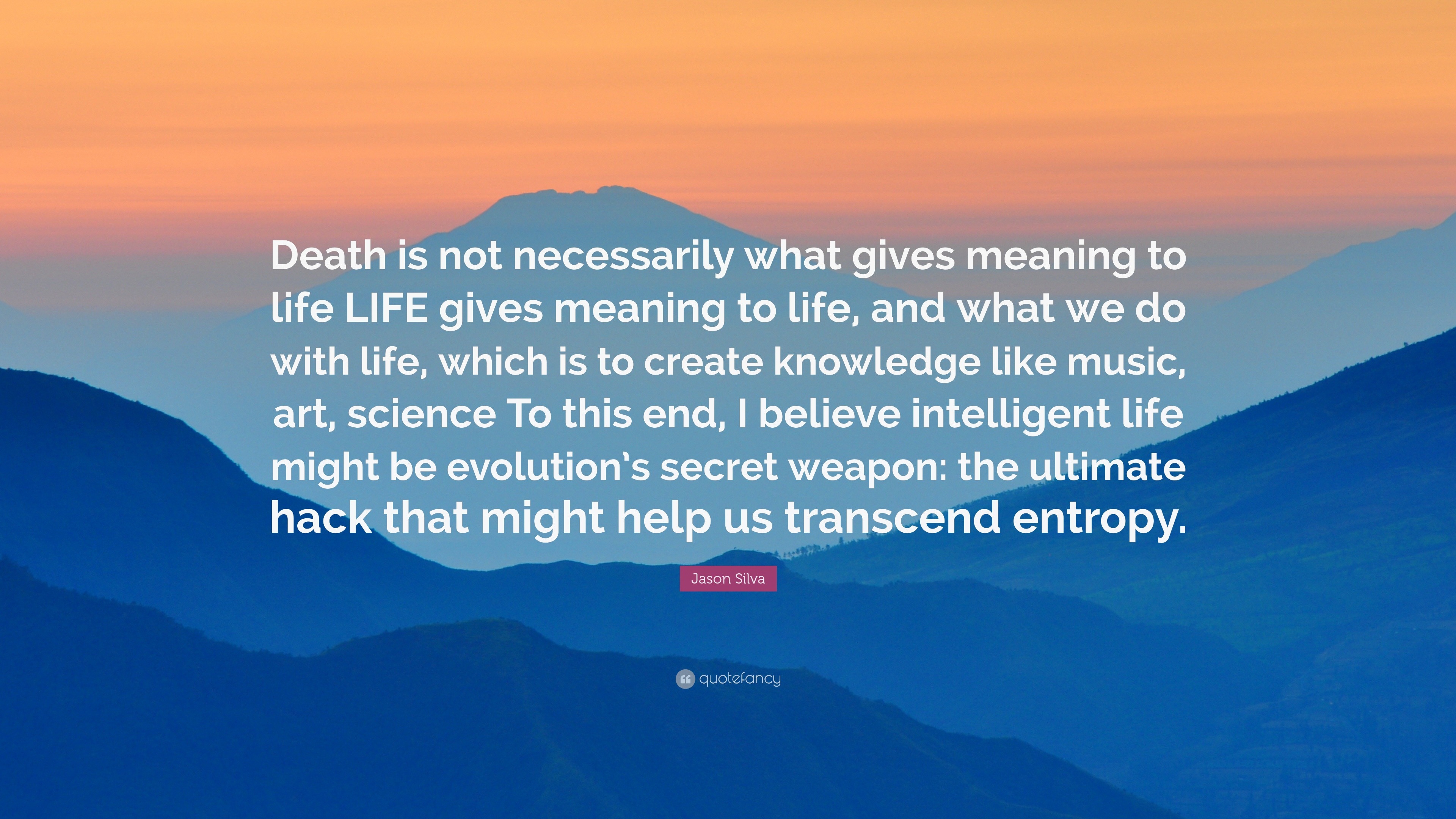 Jason Silva Quote “Death is not necessarily what gives meaning to life LIFE gives