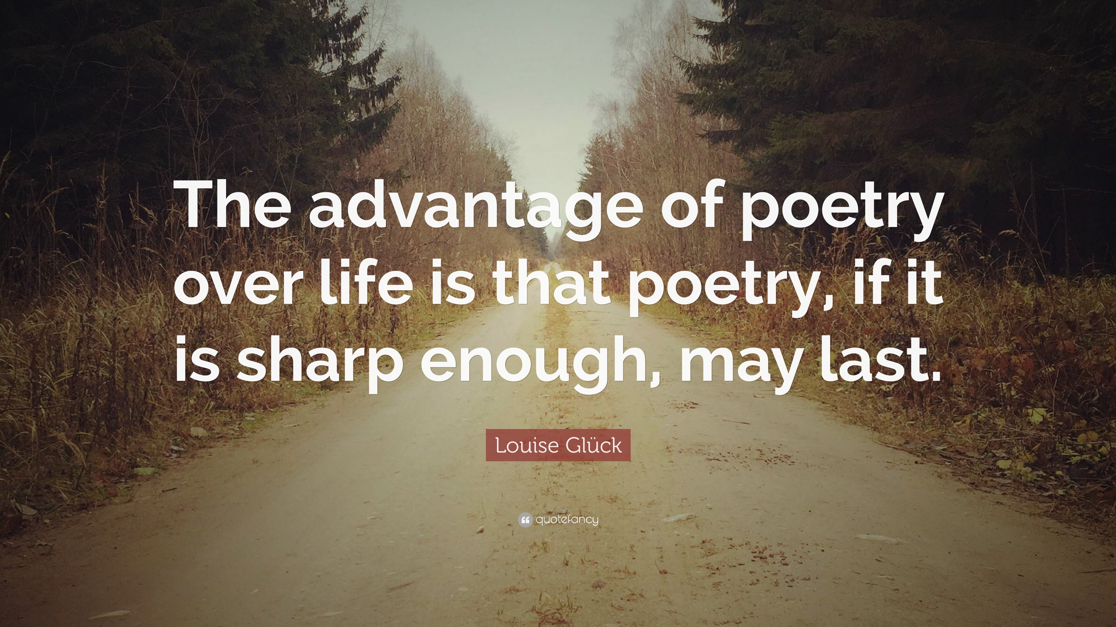 Louise Glück Quote: “The advantage of poetry over life is that poetry ...