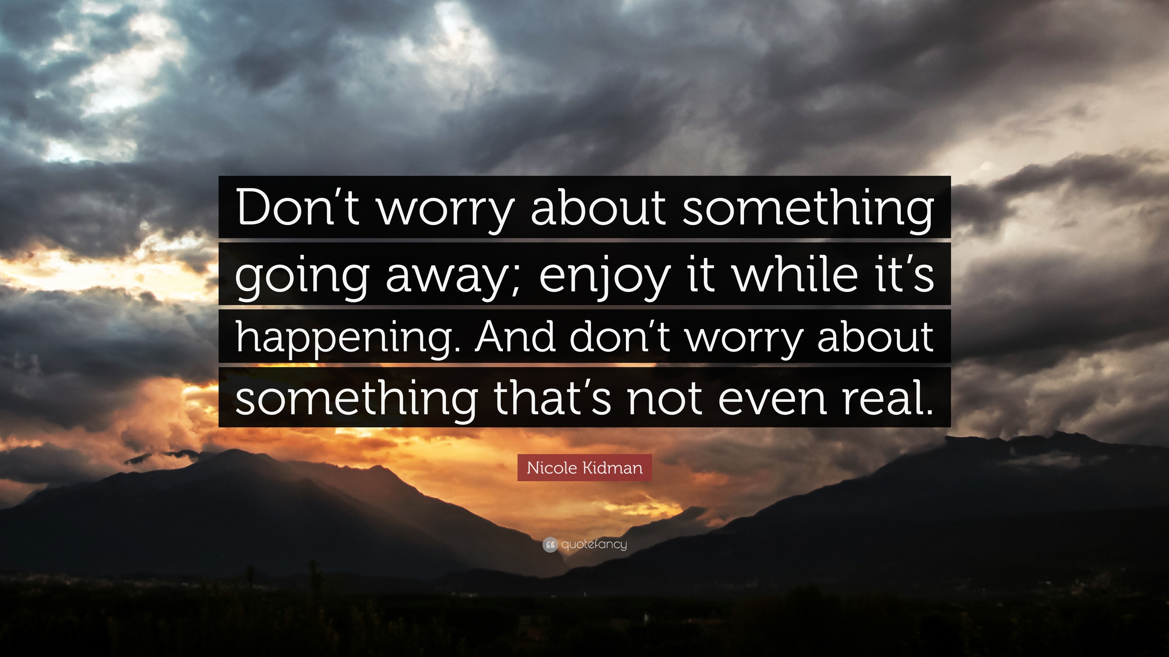 Nicole Kidman Quote: “Don’t worry about something going away; enjoy it ...