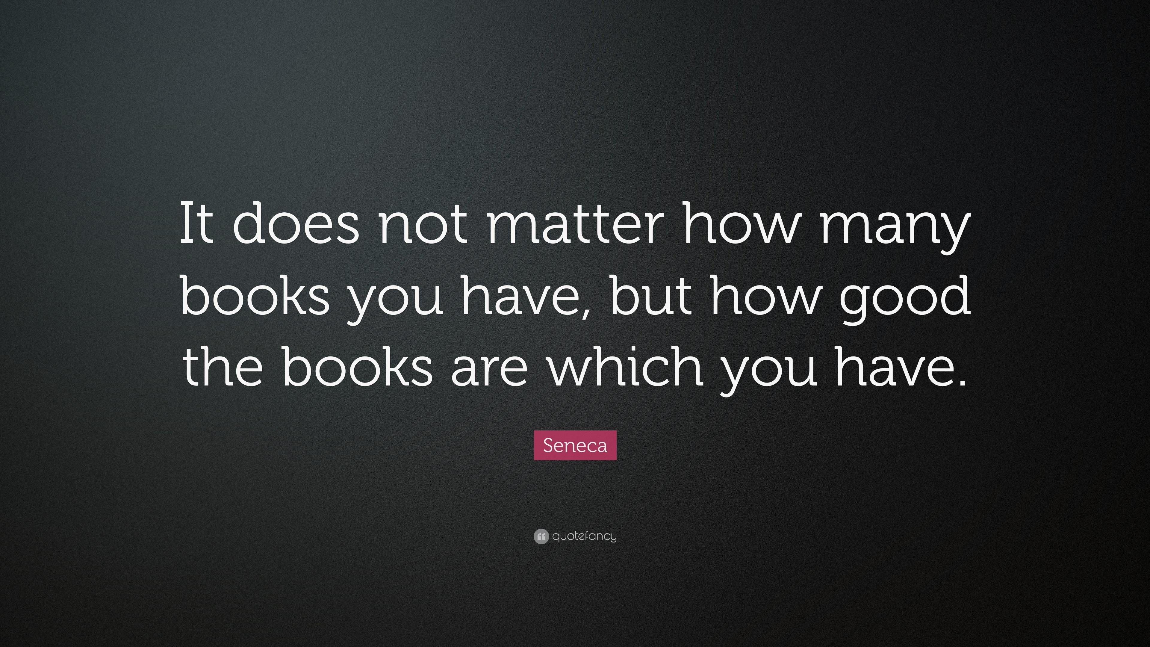 Seneca Quote: “It does not matter how many books you have, but how good ...