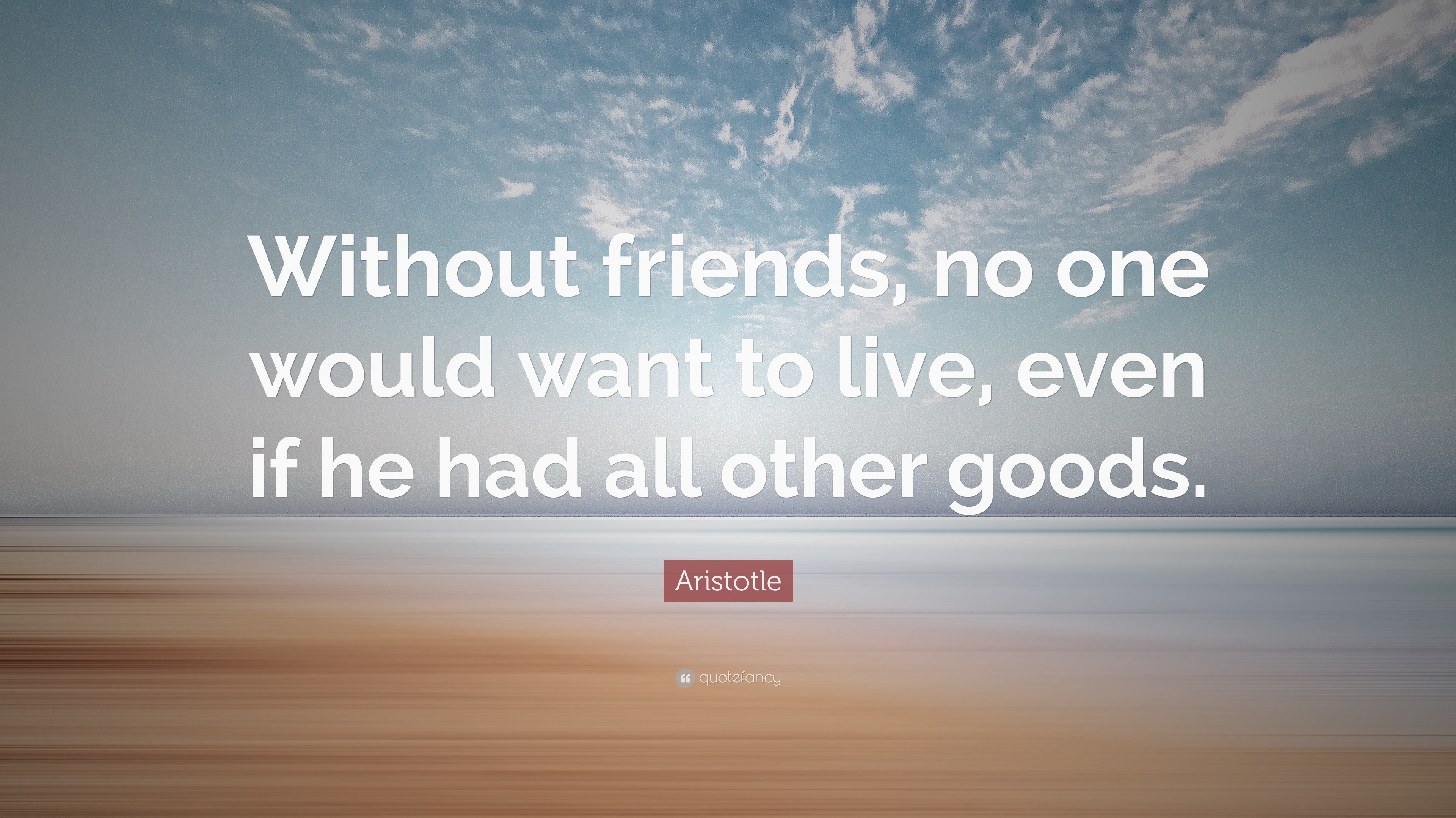 Aristotle Quote: “Without friends, no one would want to live, even if ...