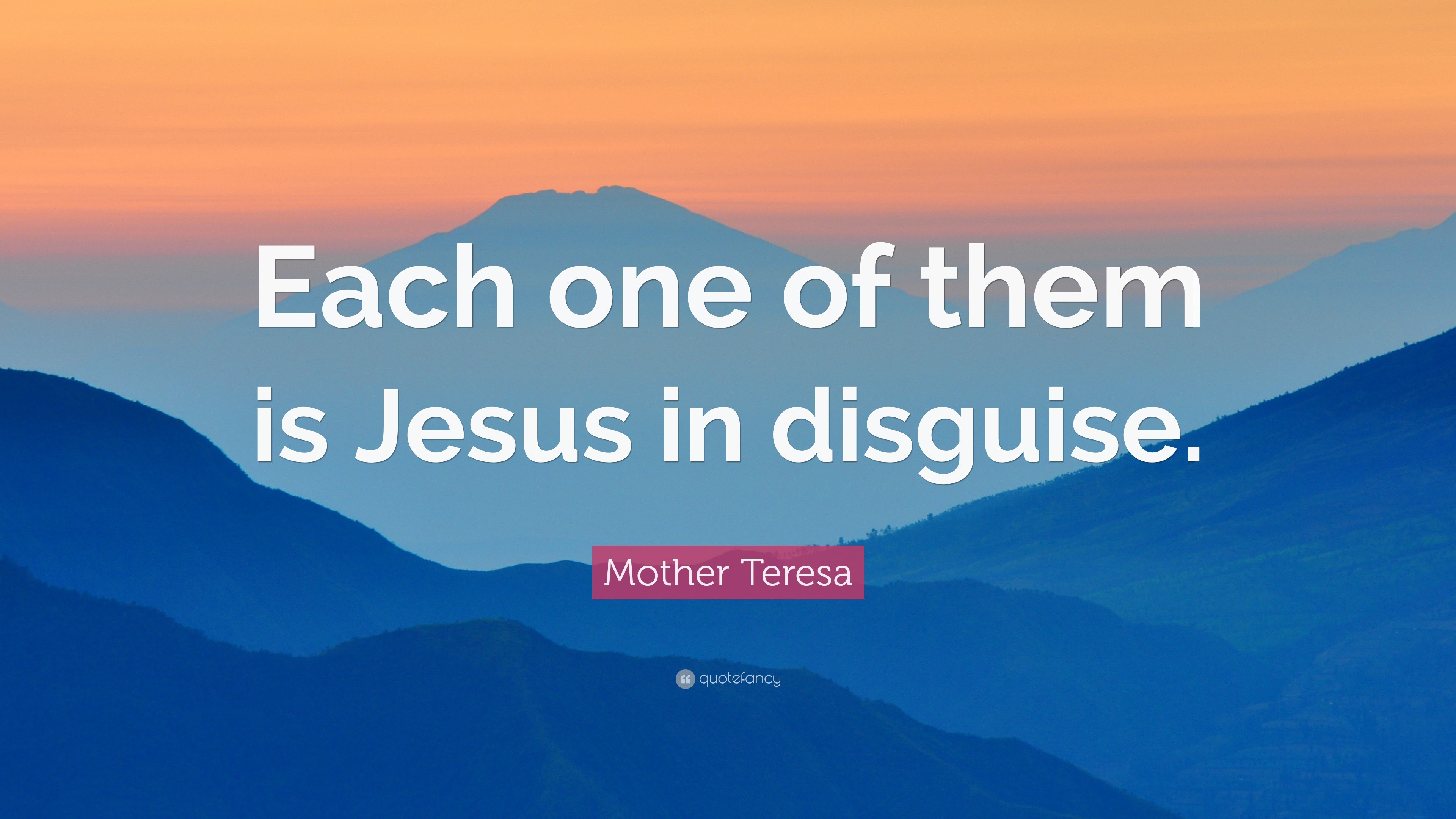 Mother Teresa Quote: “Each one of them is Jesus in disguise.”