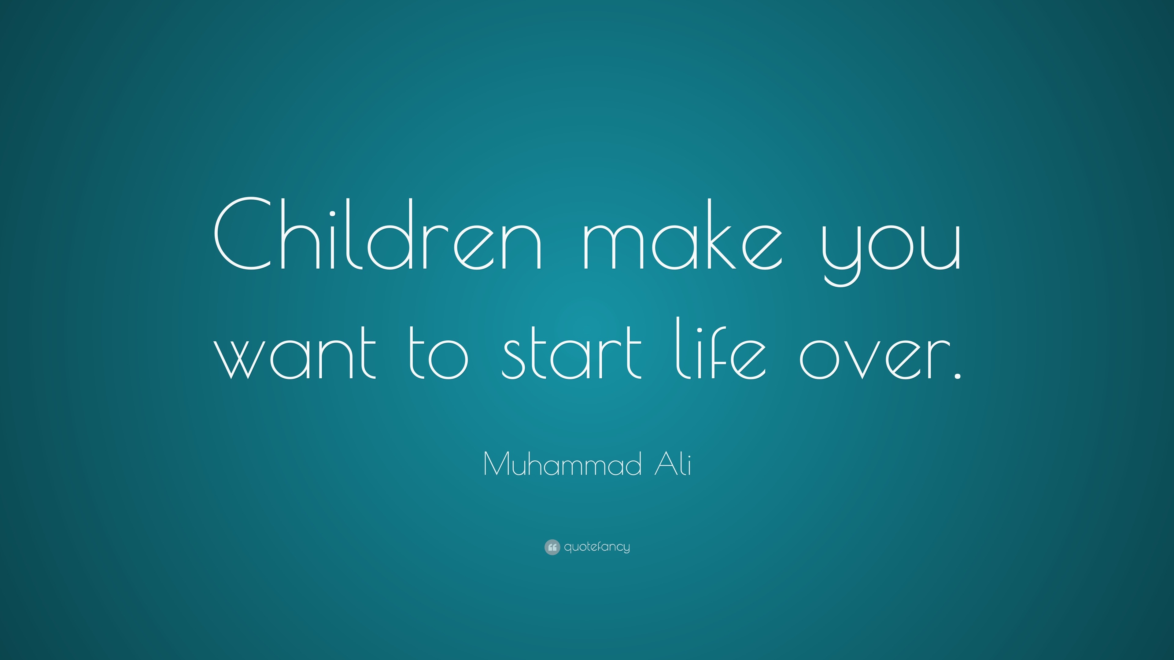 Muhammad Ali Quote: “Children make you want to start life over.”