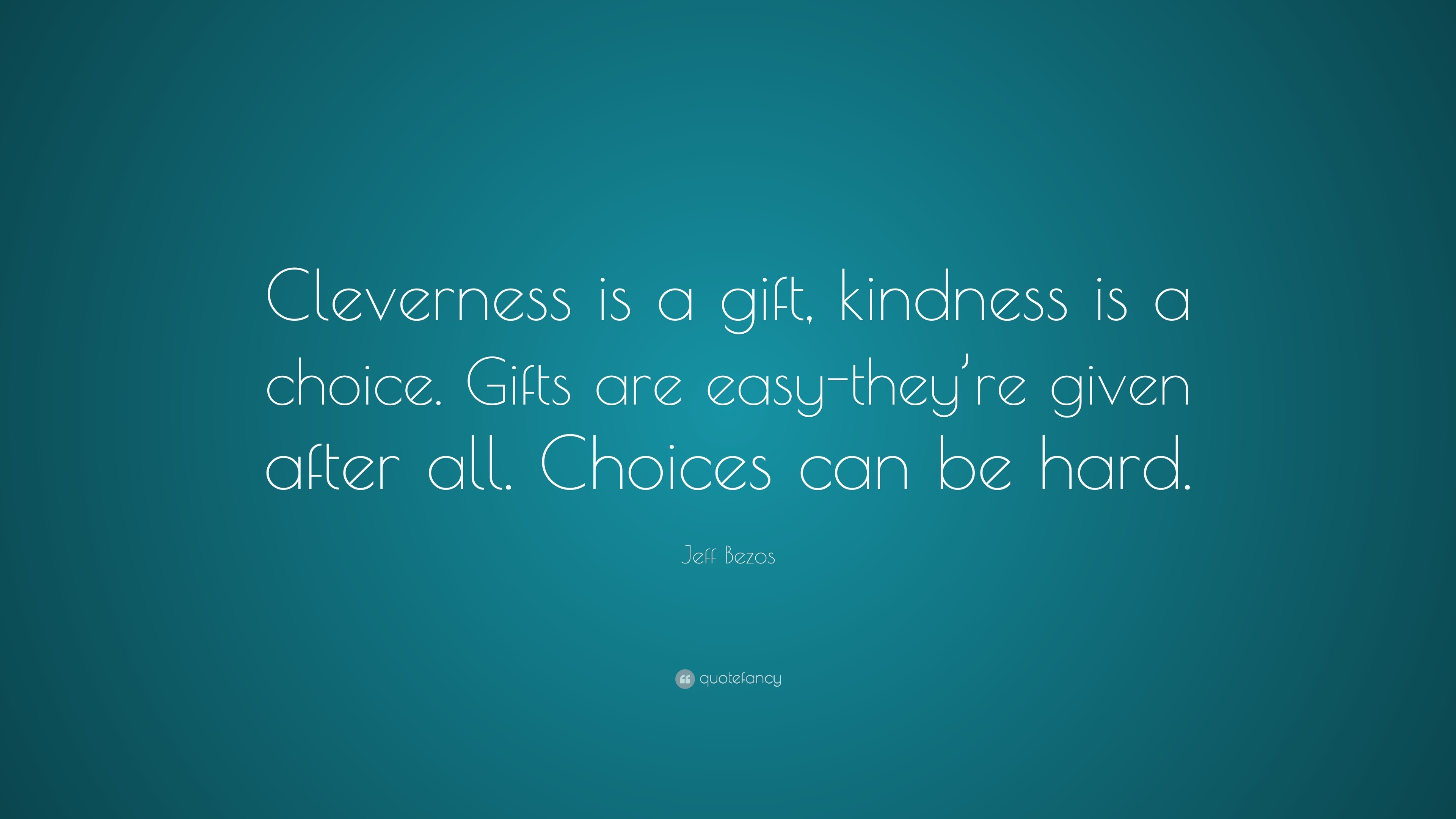 Jeff Bezos Quote: “Cleverness is a gift, kindness is a choice. Gifts ...