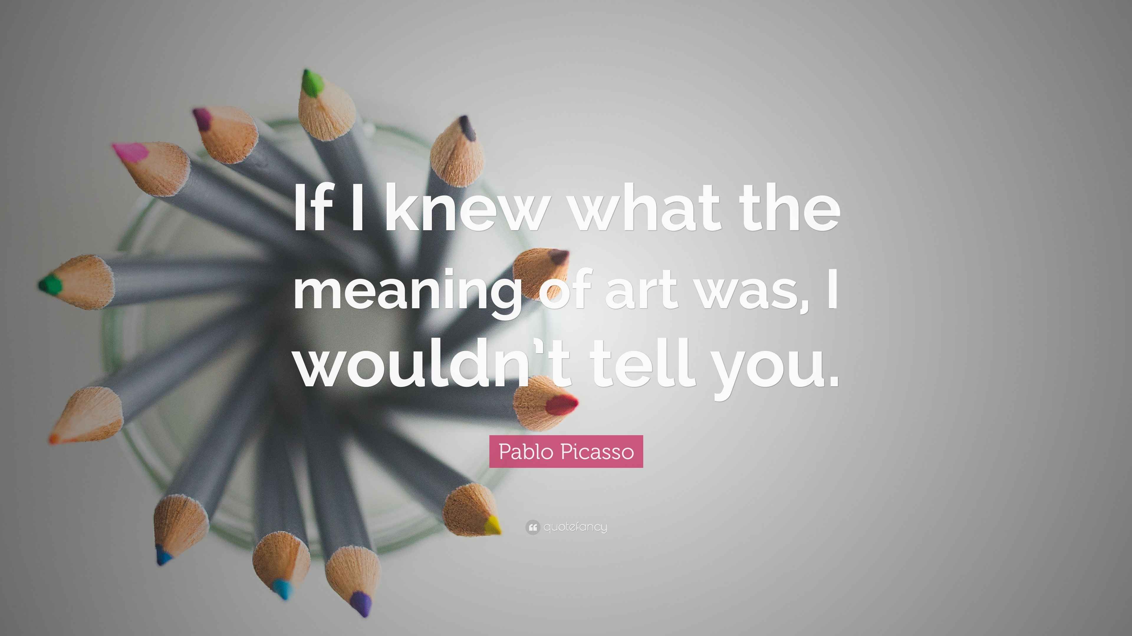 Pablo Picasso Quote “If I knew what the meaning of art was, I wouldn’t