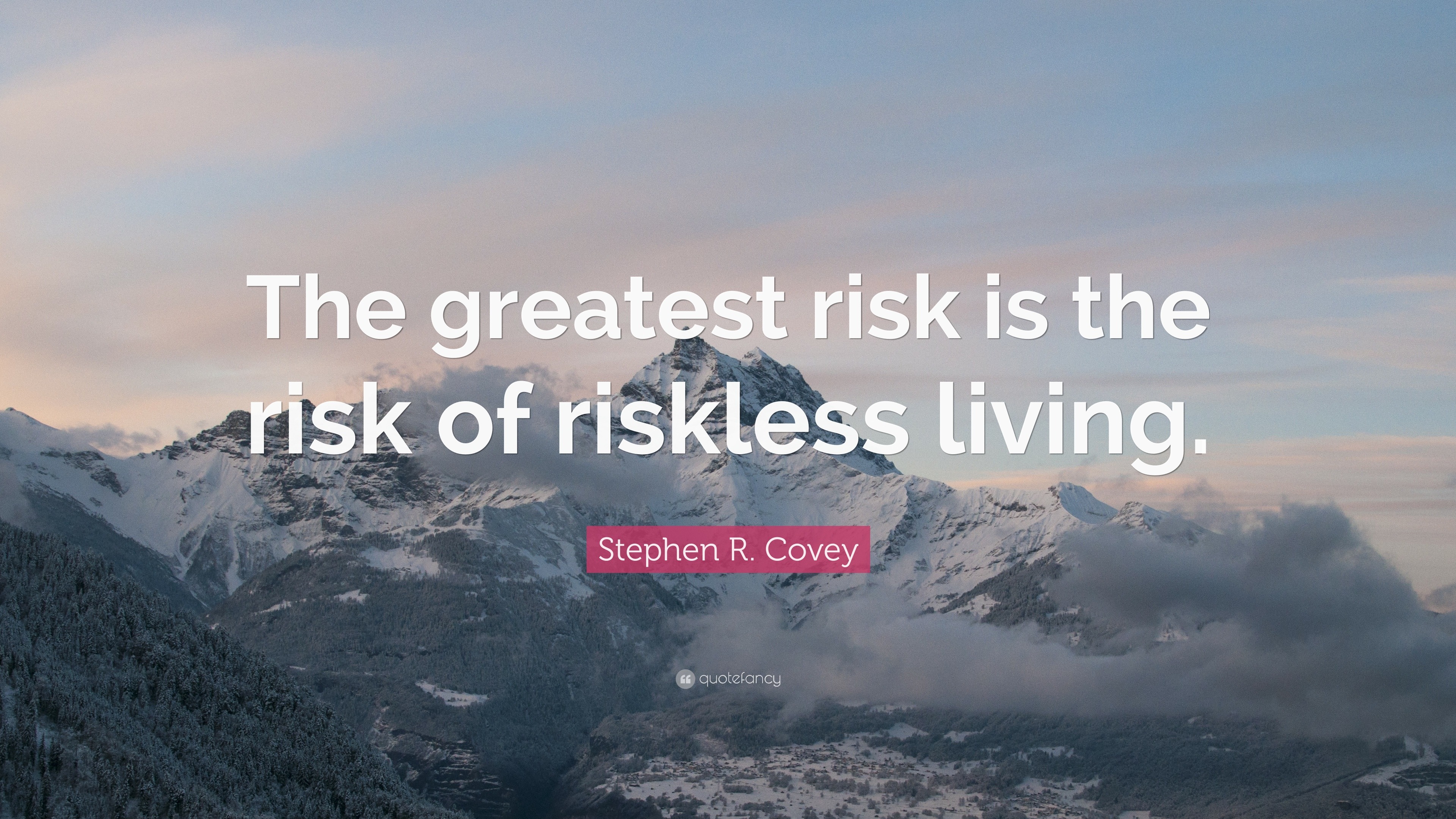 Stephen R. Covey Quote: “The greatest risk is the risk of riskless living.”