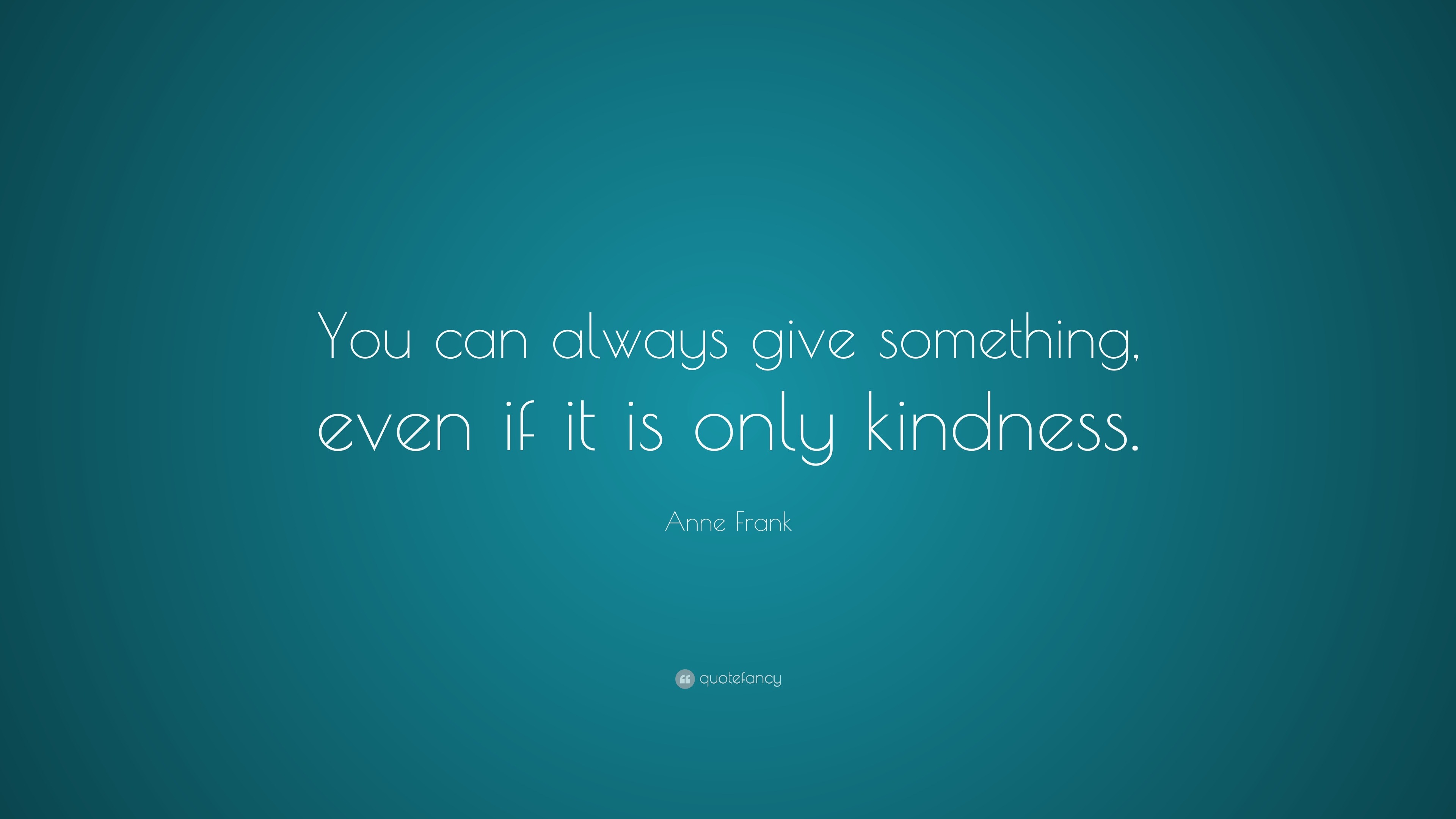 Anne Frank Quote: “You can always give something, even if it is only ...