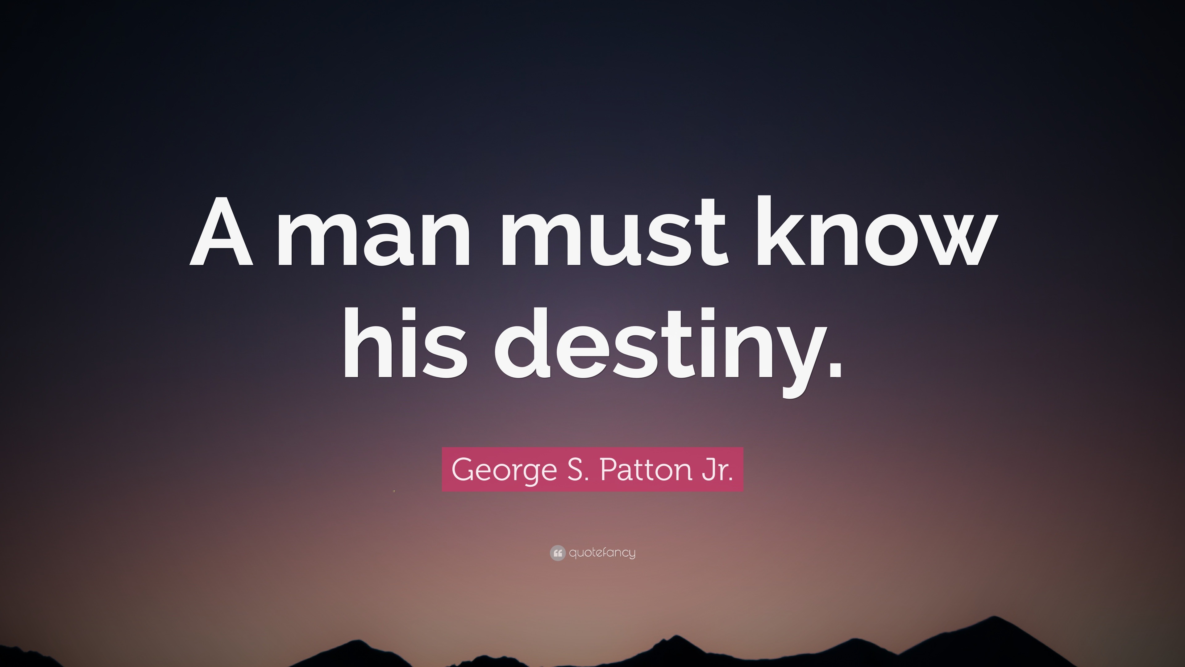 George S. Patton Jr. Quote: “A man must know his destiny.”