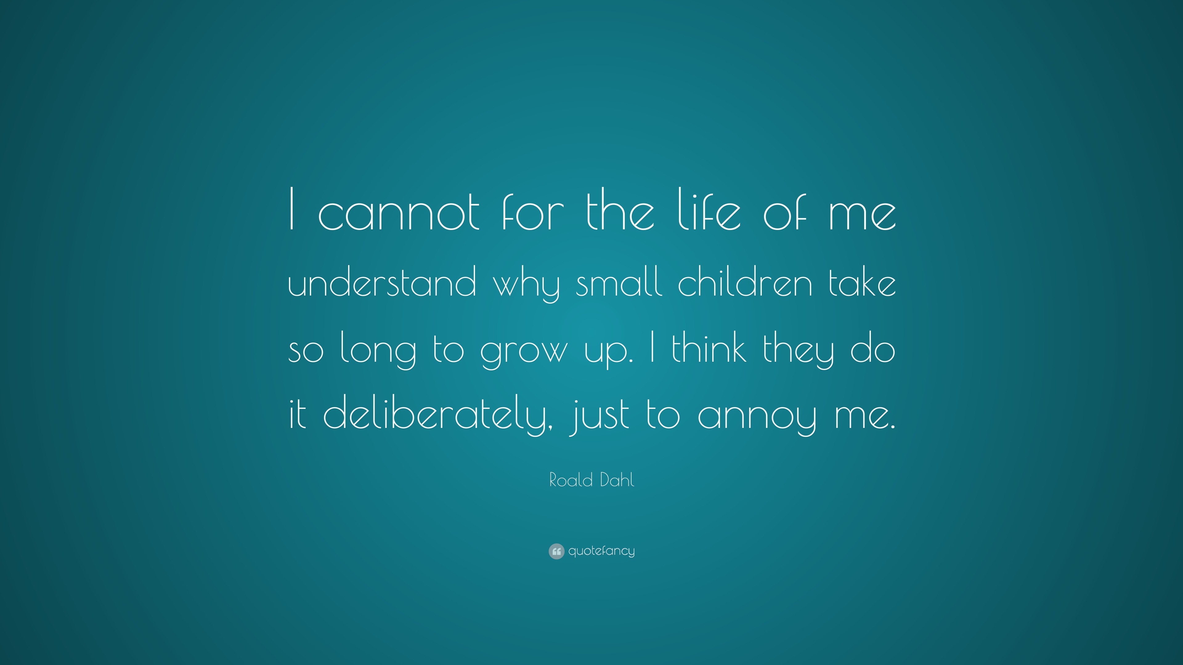 Roald Dahl Quote: “I cannot for the life of me understand why small ...