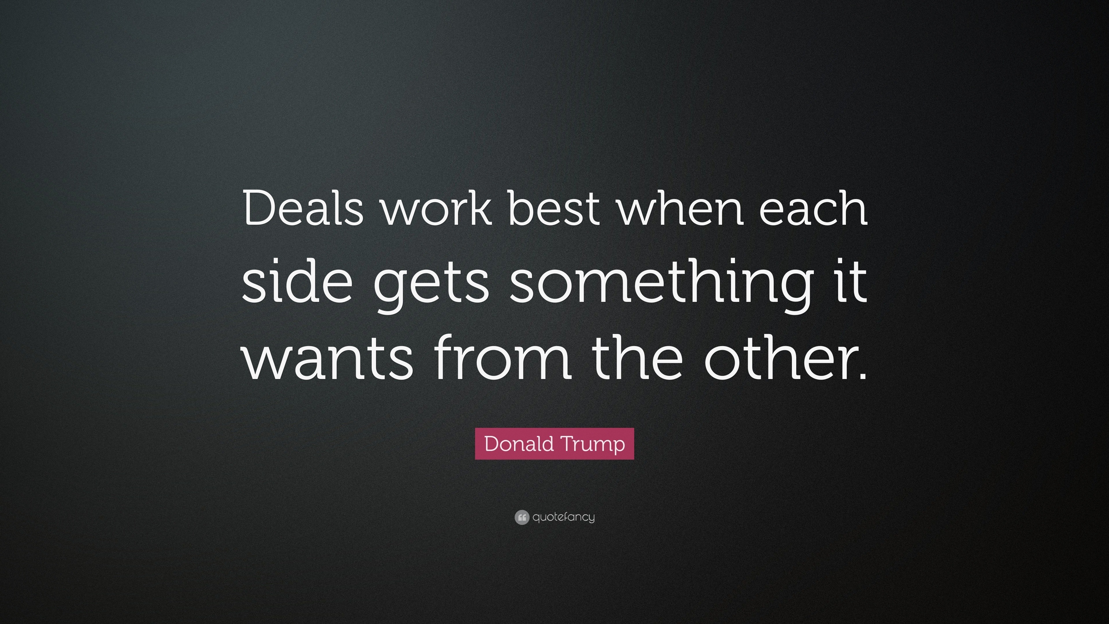 Donald Trump Quote: “Deals work best when each side gets something it ...