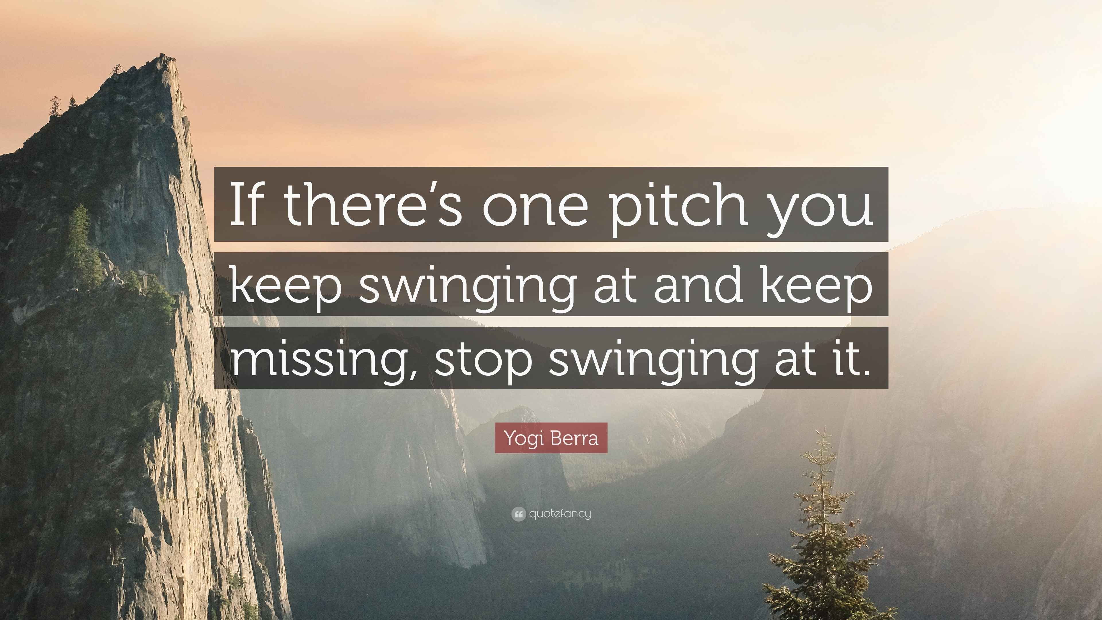 Yogi Berra Quote “If there’s one pitch you keep swinging at and keep missing, stop swinging at it.”